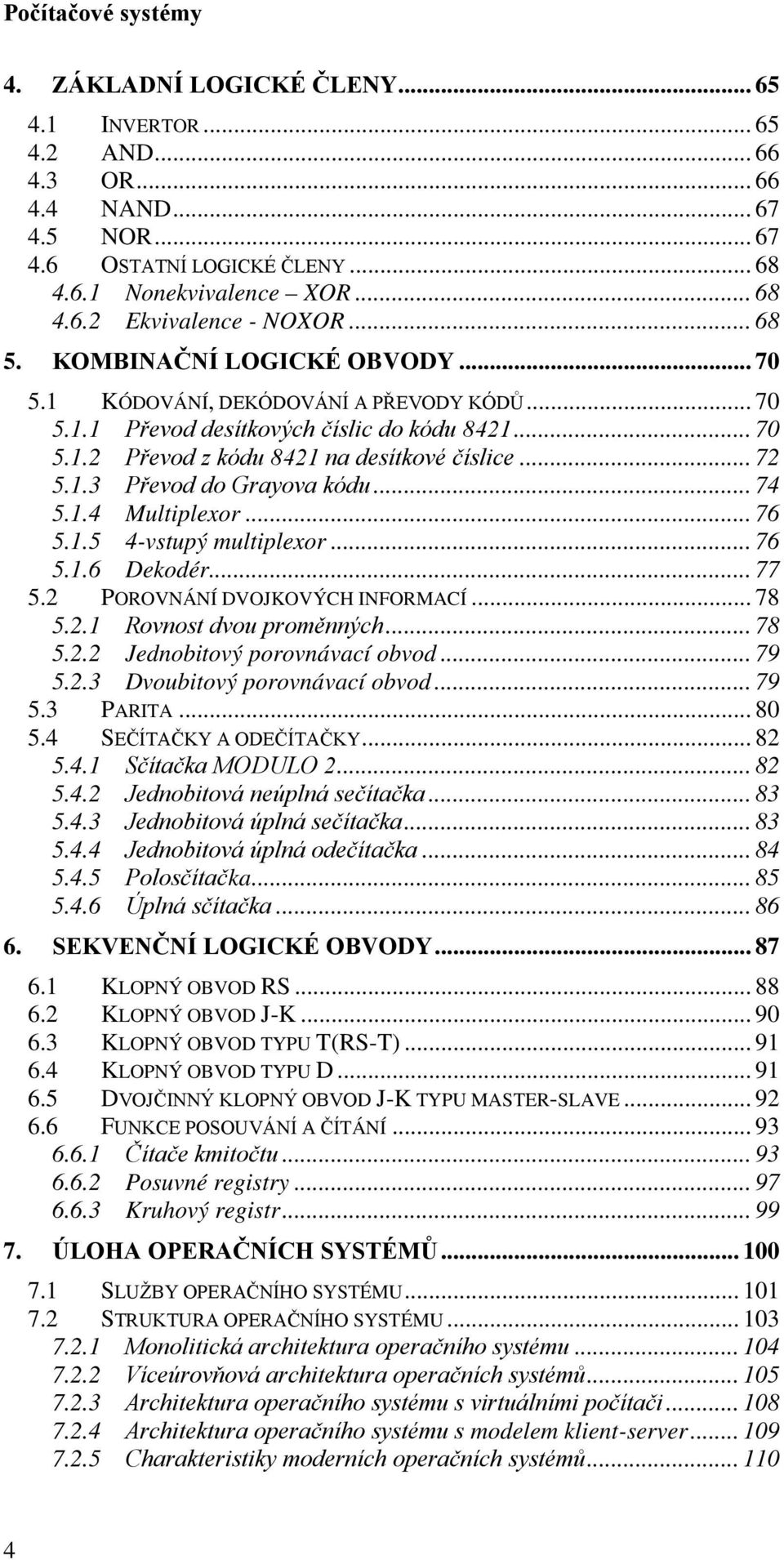 .. 74 5..4 Multiplexor... 76 5..5 4-vstupý multiplexor... 76 5..6 Dekodér... 77 5.2 POROVNÁNÍ DVOJKOVÝCH INFORMACÍ... 78 5.2. Rovnost dvou proměnných... 78 5.2.2 Jednobitový porovnávací obvod... 79 5.