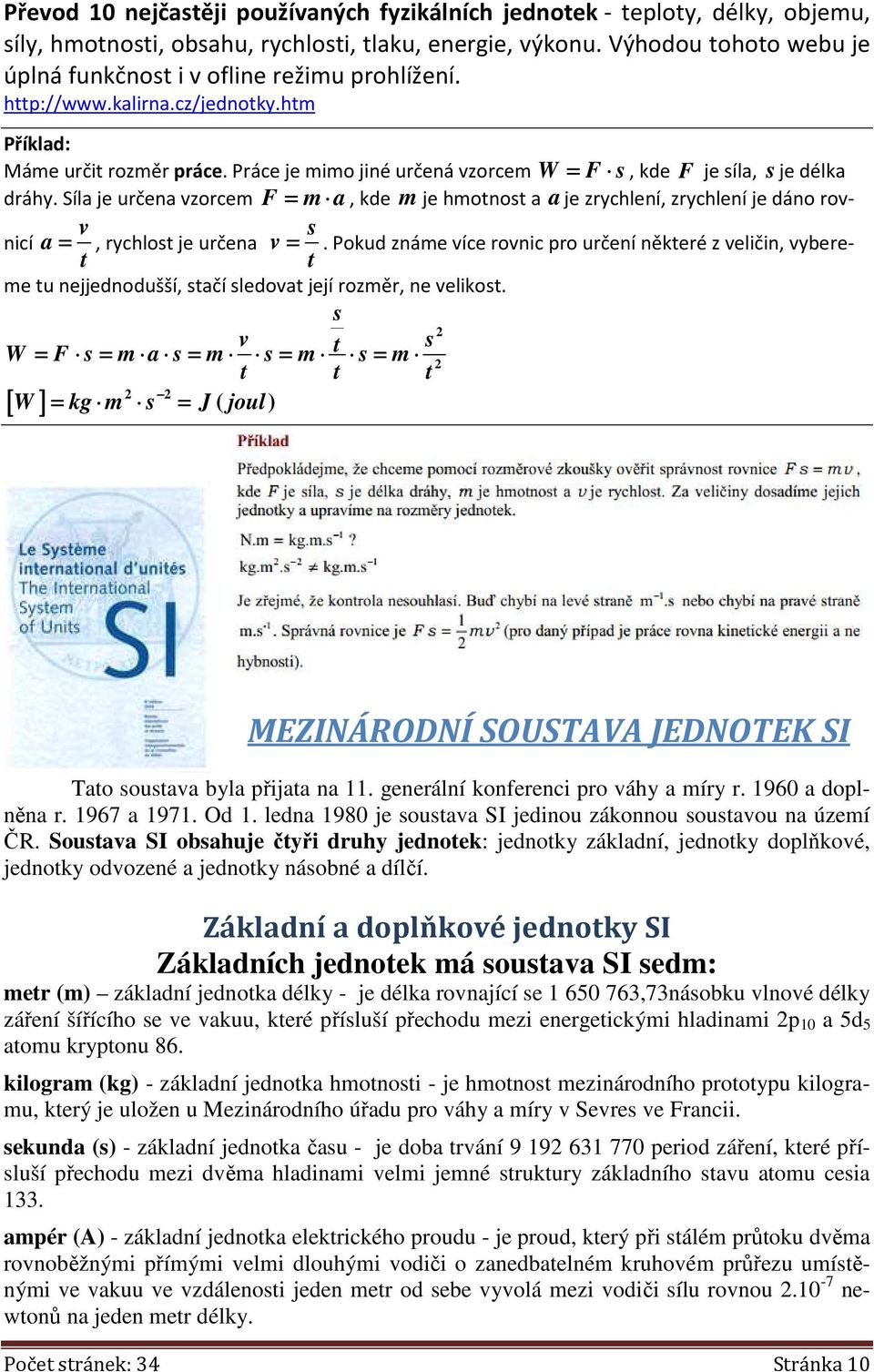 Práce je mimo jiné určená vzorcem W = F s, kde F je síla, sje délka dráhy. Síla je určena vzorcem F = m a, kde m je hmotnost a aje zrychlení, zrychlení je dáno rovnicí a =, rychlost je určena v =.