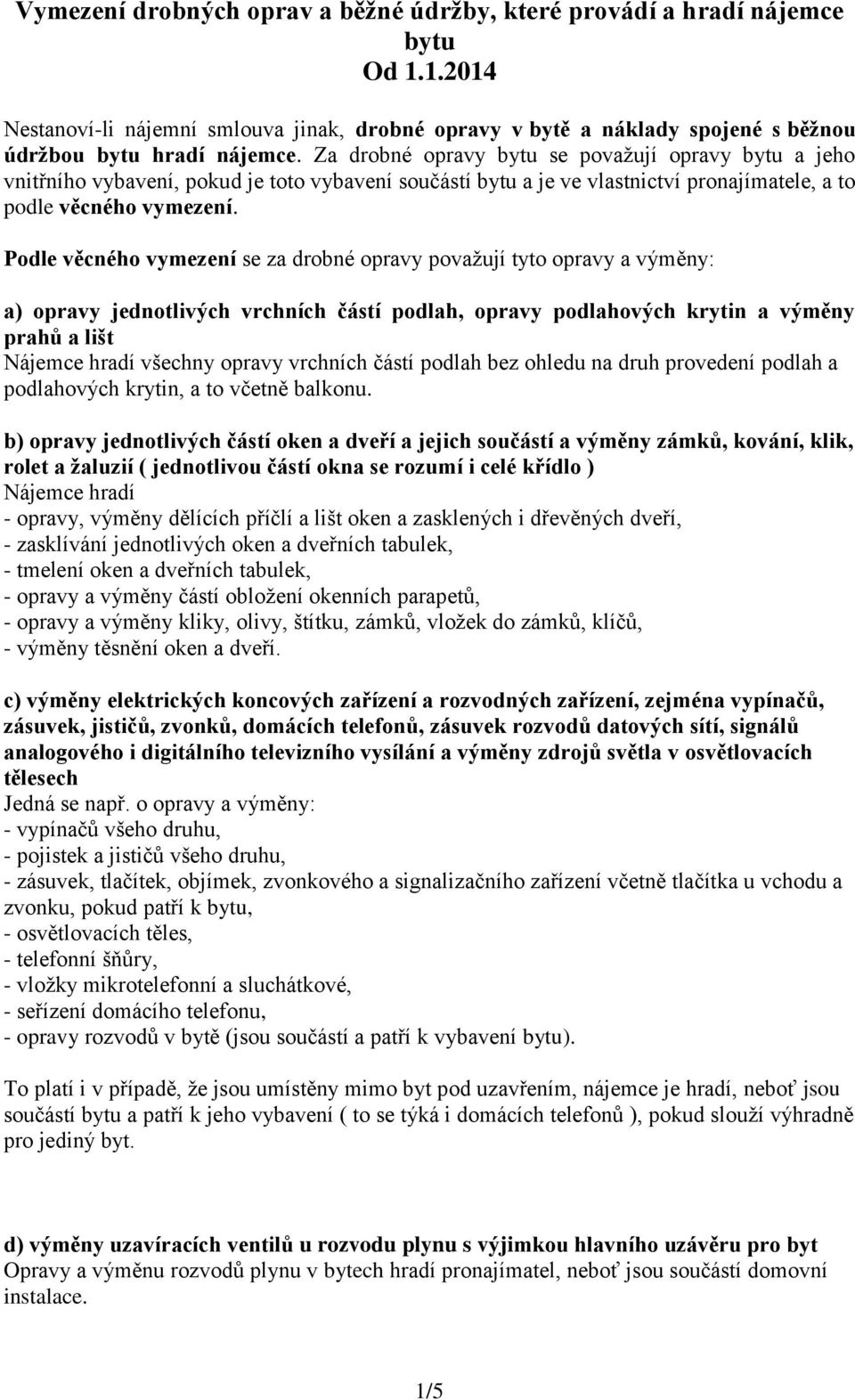 Podle věcného vymezení se za drobné opravy považují tyto opravy a výměny: a) opravy jednotlivých vrchních částí podlah, opravy podlahových krytin a výměny prahů a lišt Nájemce hradí všechny opravy