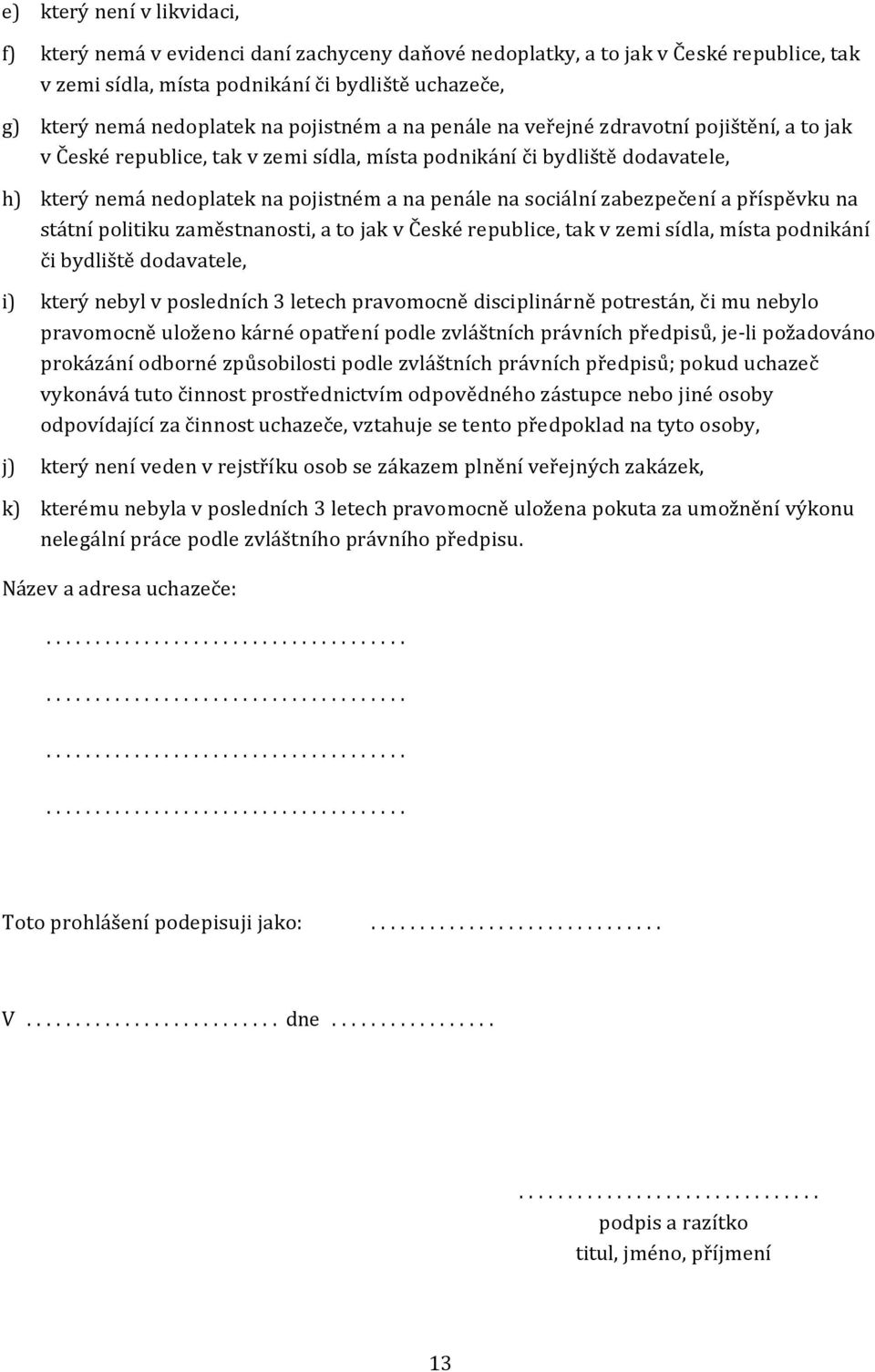 sociální zabezpečení a příspěvku na státní politiku zaměstnanosti, a to jak v České republice, tak v zemi sídla, místa podnikání či bydliště dodavatele, i) který nebyl v posledních 3 letech