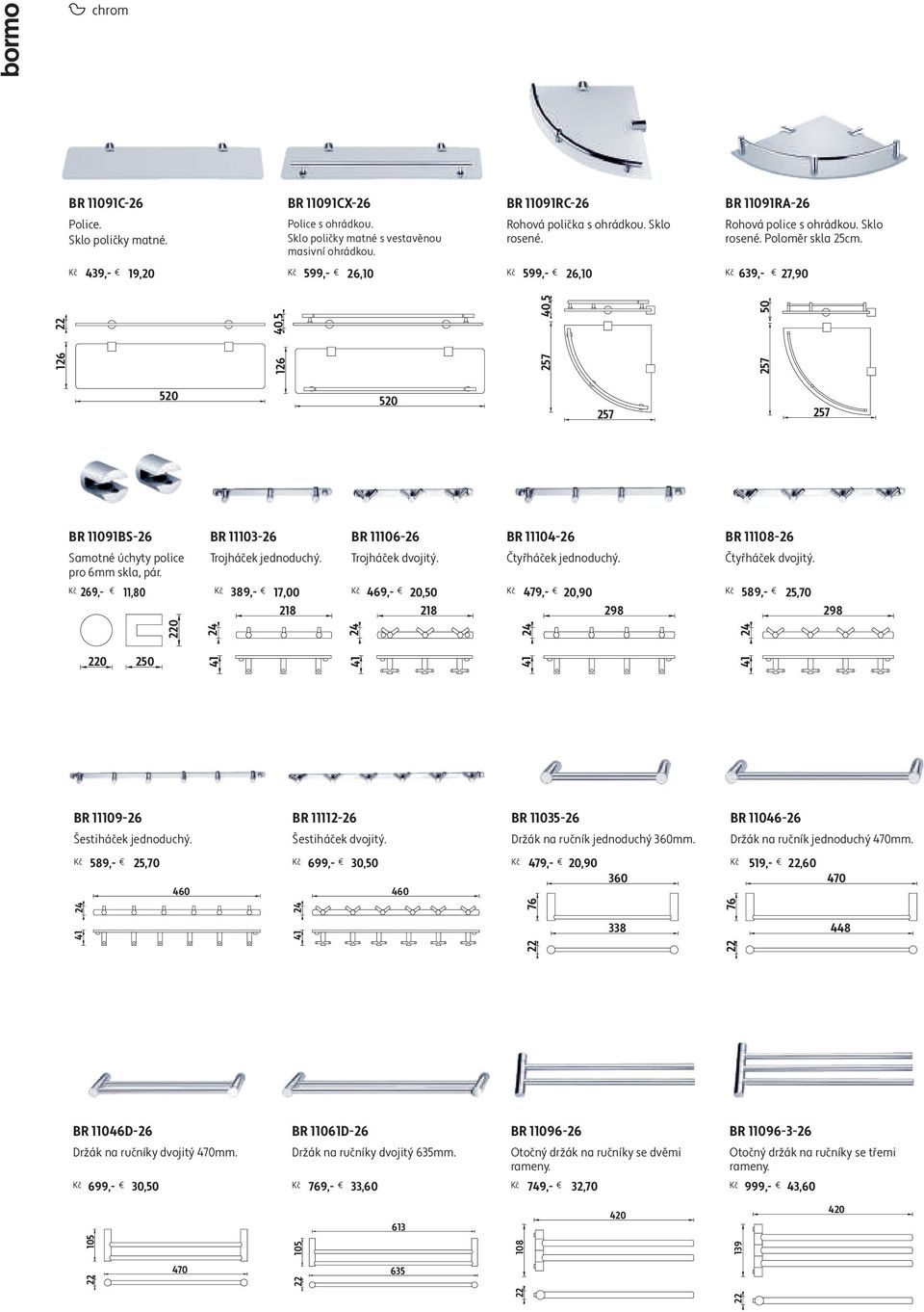 Kč 439,- 19,20 Kč 599,- 26,10 Kč 599,- 26,10 Kč 639,- 27,90 126 126 40,5 257 40,5 257 50 520 520 257 257 BR 11091BS-26 BR 11103-26 BR 11106-26 BR 11104-26 BR 11108-26 Samotné úchyty police pro 6mm