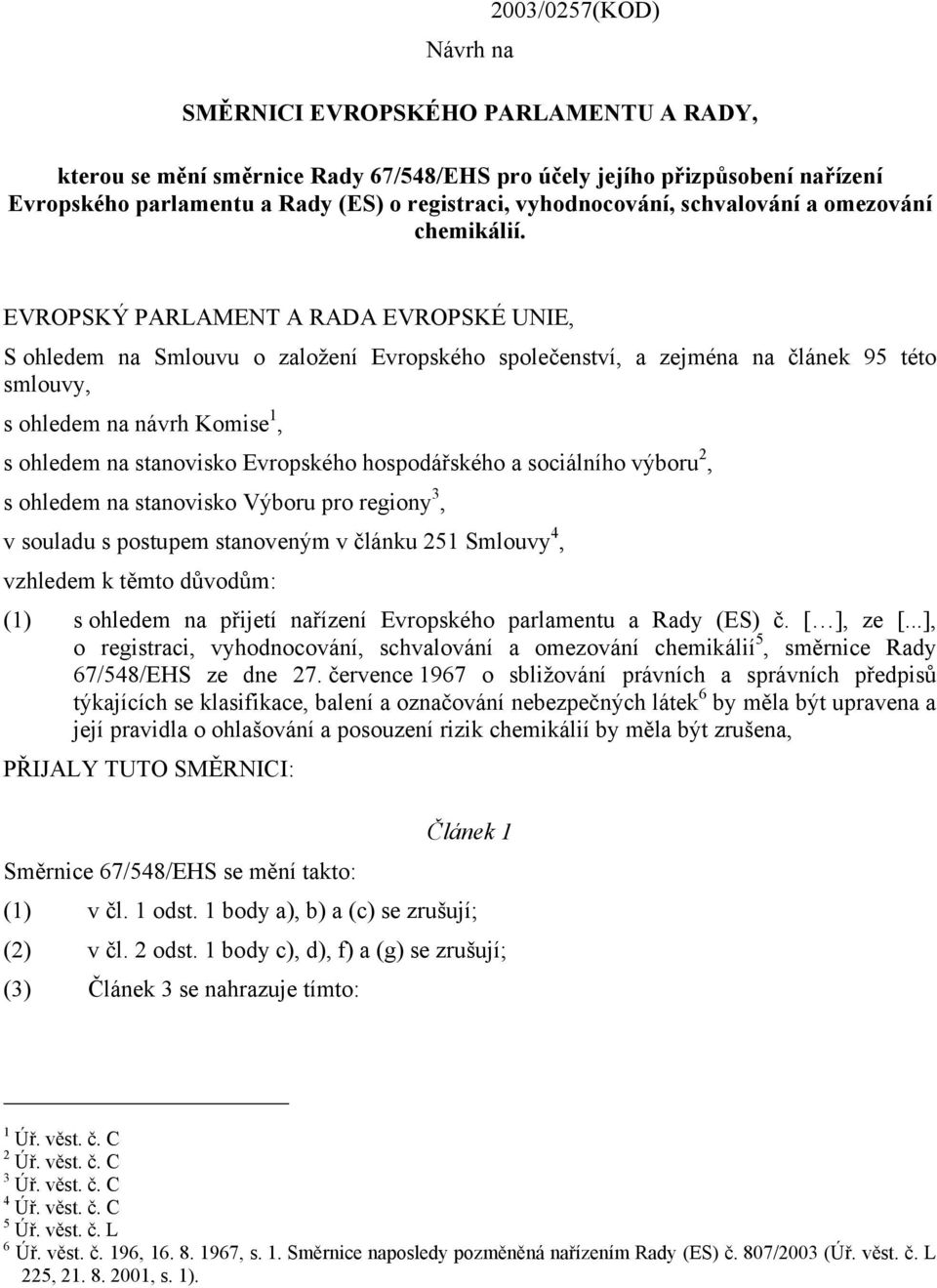 EVROPSKÝ PARLAMENT A RADA EVROPSKÉ UNIE, S ohledem na Smlouvu o založení Evropského společenství, a zejména na článek 95 této smlouvy, s ohledem na návrh Komise 1, s ohledem na stanovisko Evropského