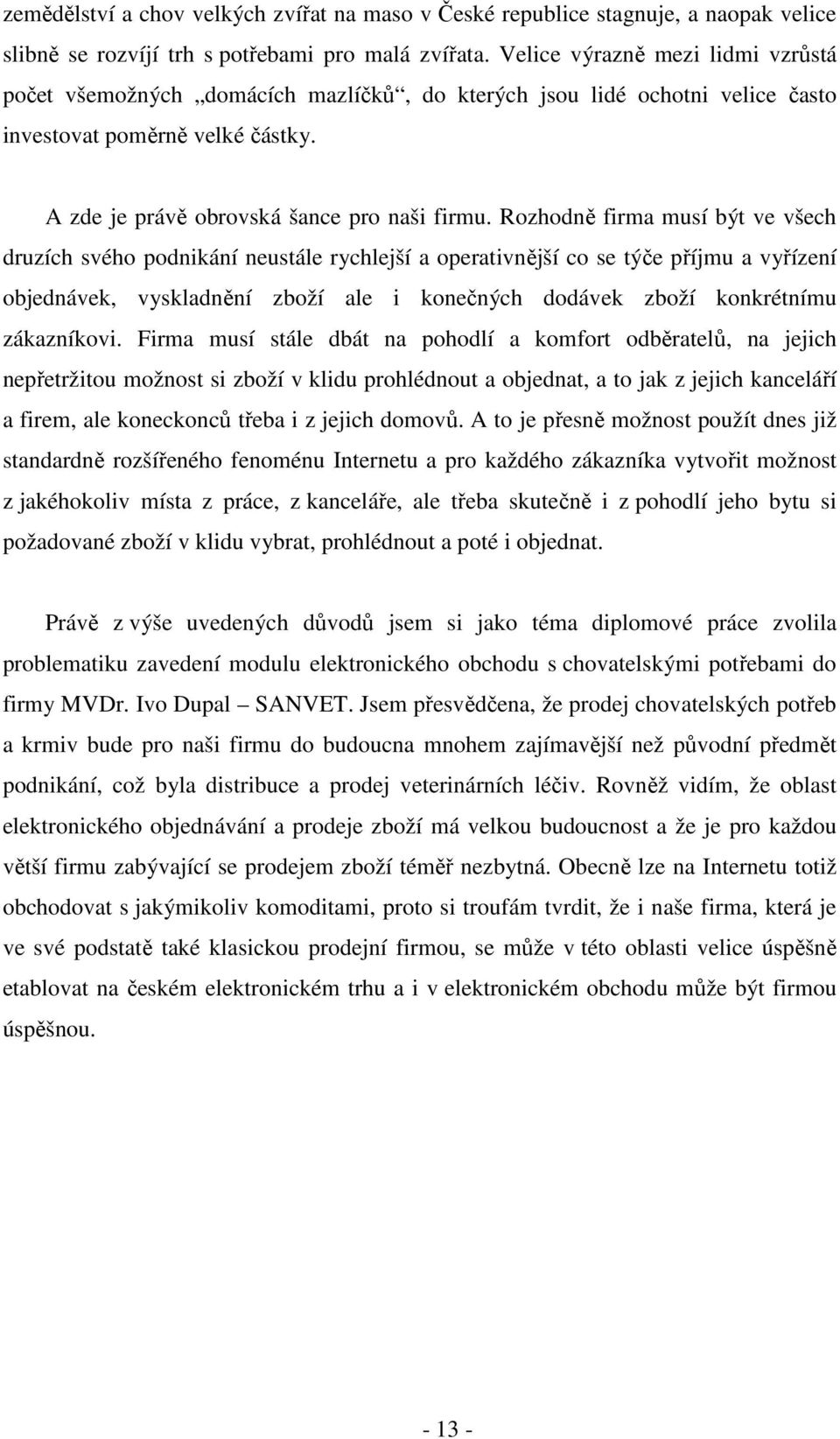 Rozhodně firma musí být ve všech druzích svého podnikání neustále rychlejší a operativnější co se týče příjmu a vyřízení objednávek, vyskladnění zboží ale i konečných dodávek zboží konkrétnímu