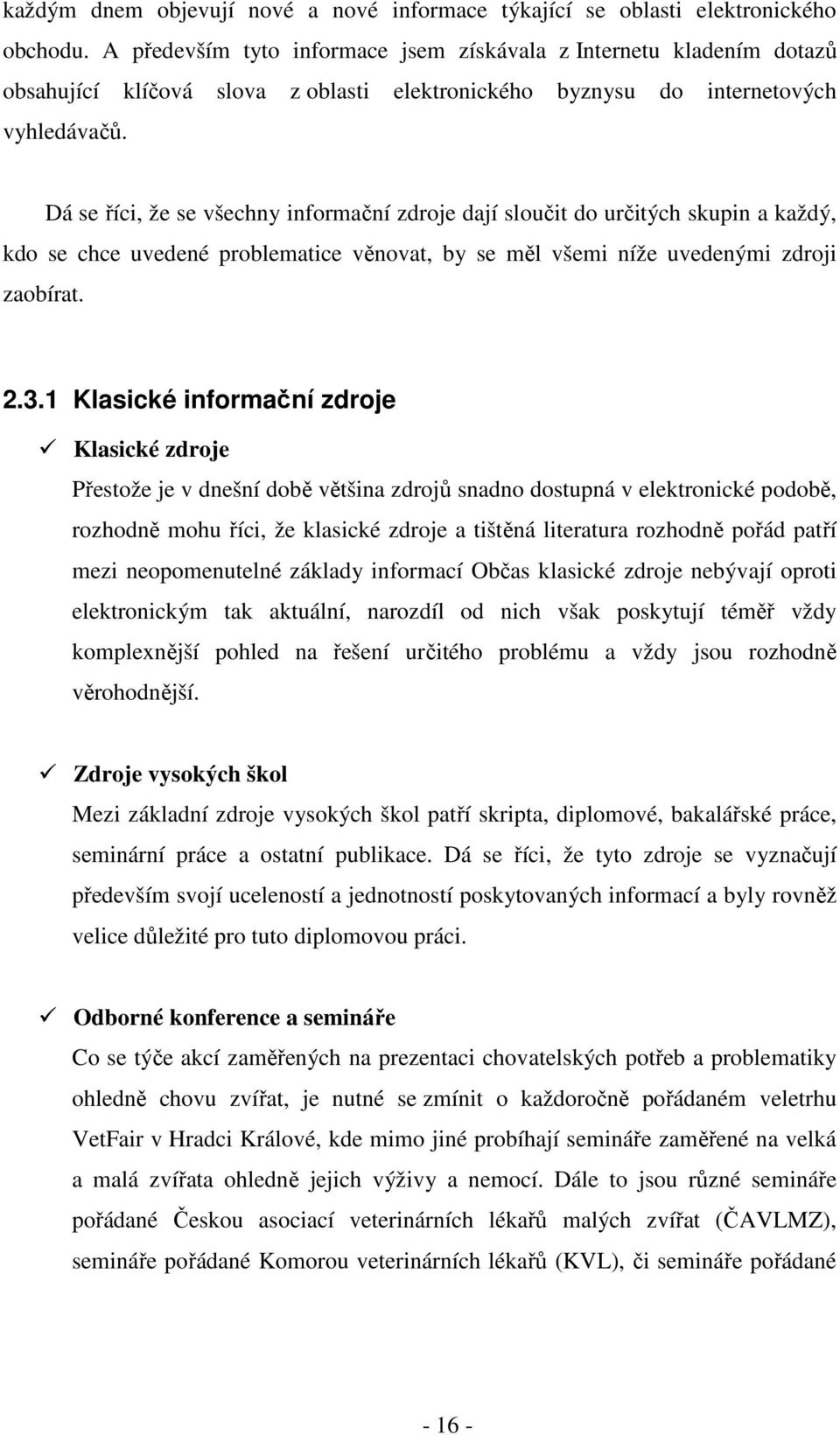 Dá se říci, že se všechny informační zdroje dají sloučit do určitých skupin a každý, kdo se chce uvedené problematice věnovat, by se měl všemi níže uvedenými zdroji zaobírat. 2.3.