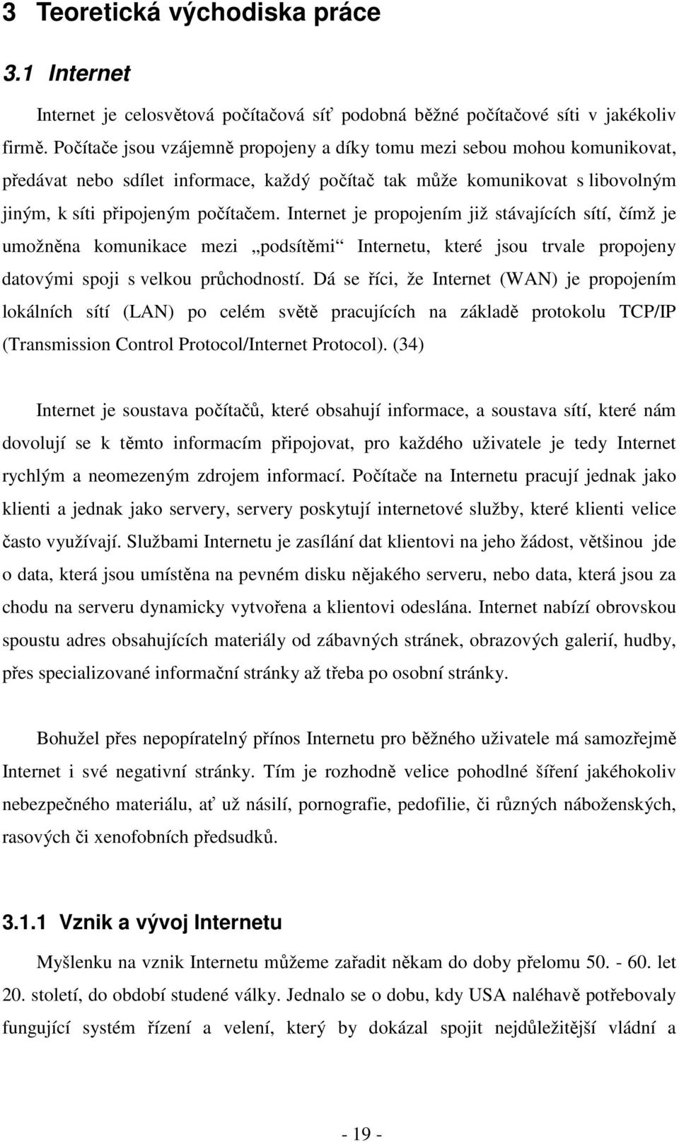 Internet je propojením již stávajících sítí, čímž je umožněna komunikace mezi podsítěmi Internetu, které jsou trvale propojeny datovými spoji s velkou průchodností.