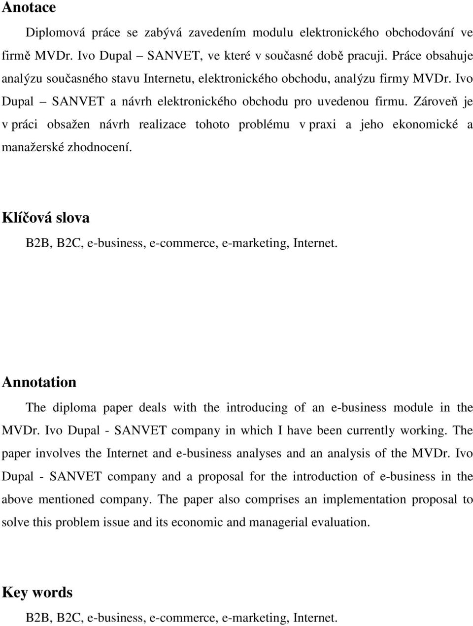 Zároveň je v práci obsažen návrh realizace tohoto problému v praxi a jeho ekonomické a manažerské zhodnocení. Klíčová slova B2B, B2C, e-business, e-commerce, e-marketing, Internet.