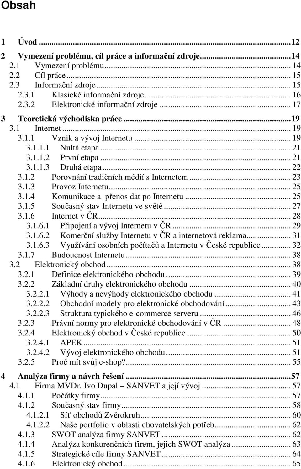 .. 23 3.1.3 Provoz Internetu... 25 3.1.4 Komunikace a přenos dat po Internetu... 25 3.1.5 Současný stav Internetu ve světě... 27 3.1.6 Internet v ČR... 28 3.1.6.1 Připojení a vývoj Internetu v ČR.