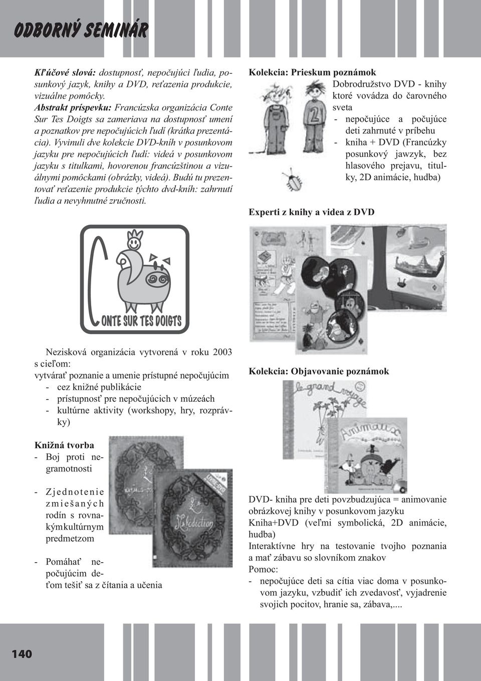 Vyvinuli dve kolekcie DVD-kníh v posunkovom jazyku pre nepočujúcich ľudí: videá v posunkovom jazyku s titulkami, hovorenou francúzštinou a vizuálnymi pomôckami (obrázky, videá).