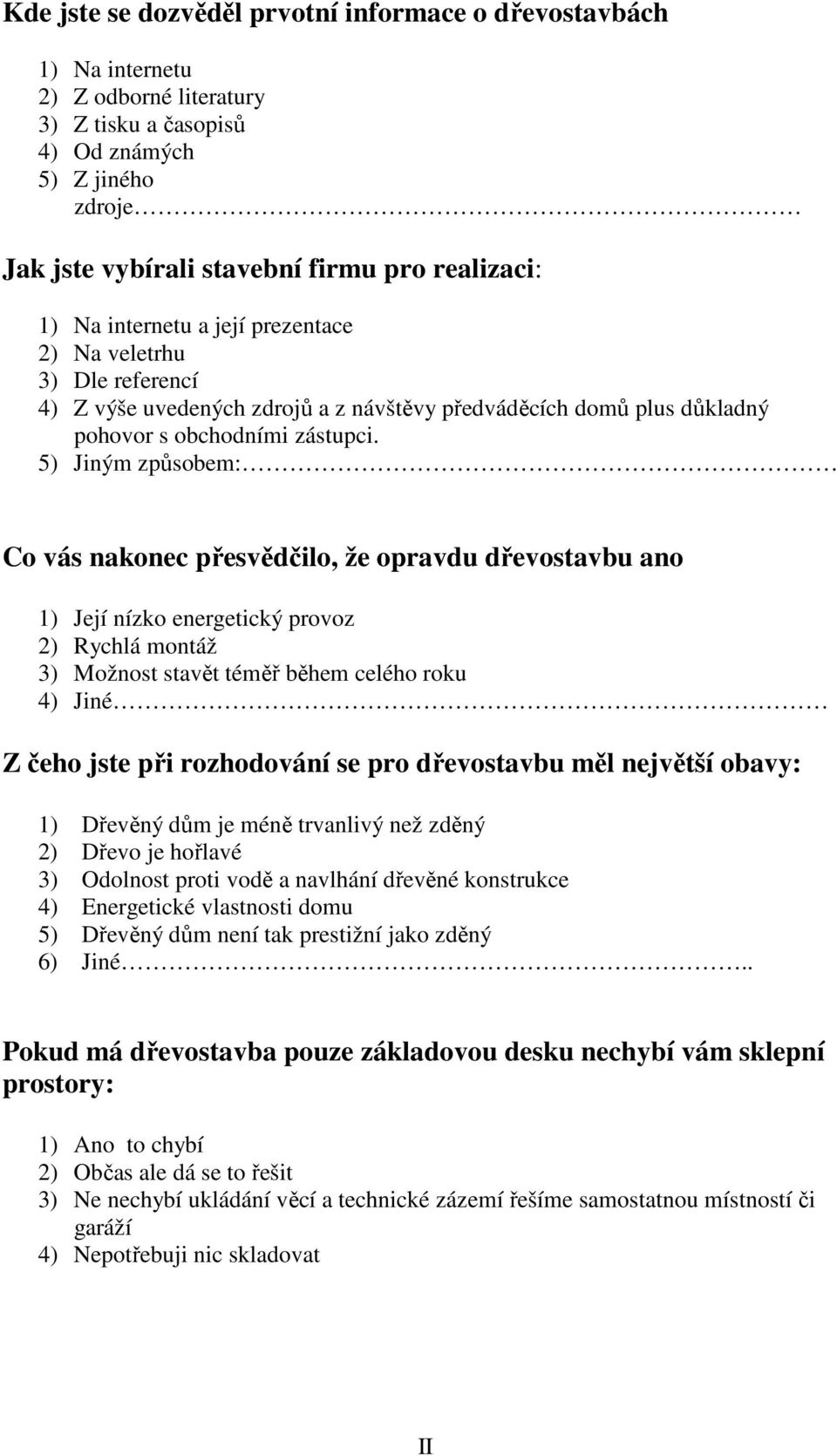 5) Jiným způsobem: Co vás nakonec přesvědčilo, že opravdu dřevostavbu ano 1) Její nízko energetický provoz 2) Rychlá montáž 3) Možnost stavět téměř během celého roku 4) Jiné Z čeho jste při