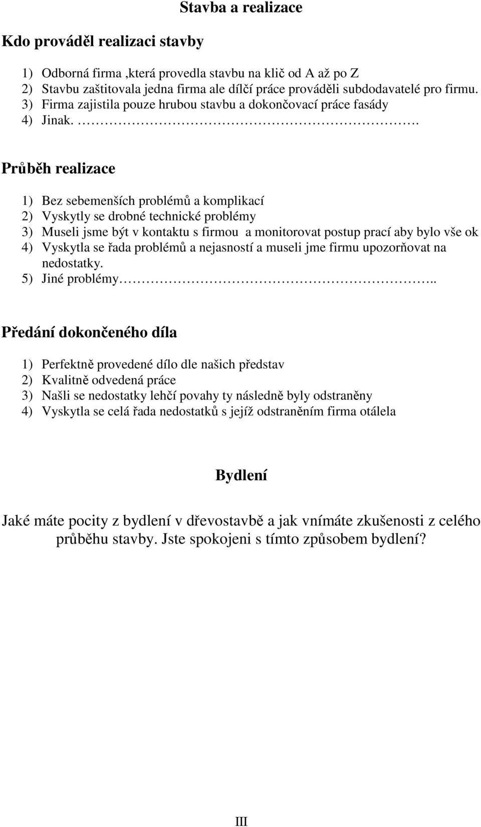 . Průběh realizace 1) Bez sebemenších problémů a komplikací 2) Vyskytly se drobné technické problémy 3) Museli jsme být v kontaktu s firmou a monitorovat postup prací aby bylo vše ok 4) Vyskytla se