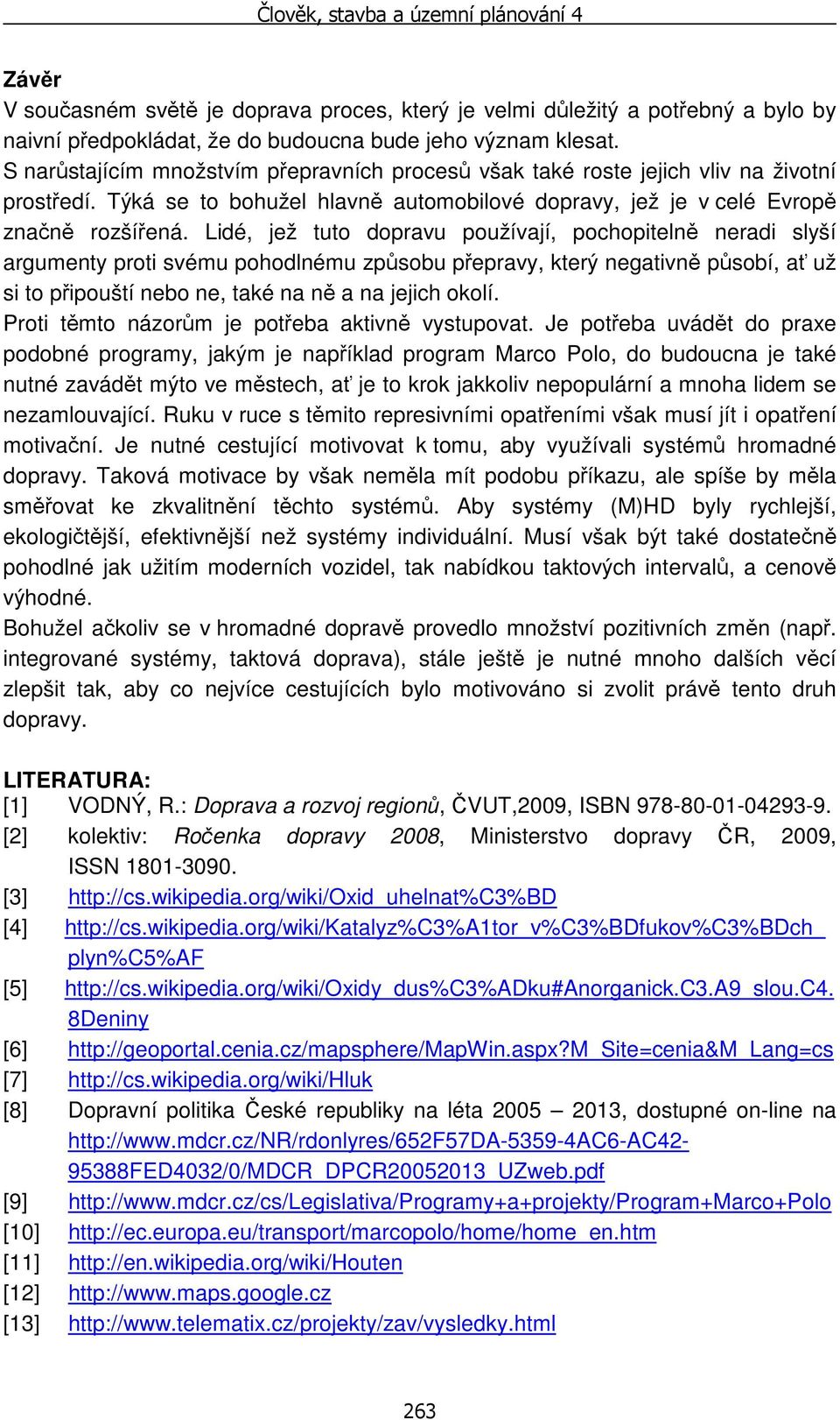 Lidé, jež tuto dopravu používají, pochopitelně neradi slyší argumenty proti svému pohodlnému způsobu přepravy, který negativně působí, ať už si to připouští nebo ne, také na ně a na jejich okolí.