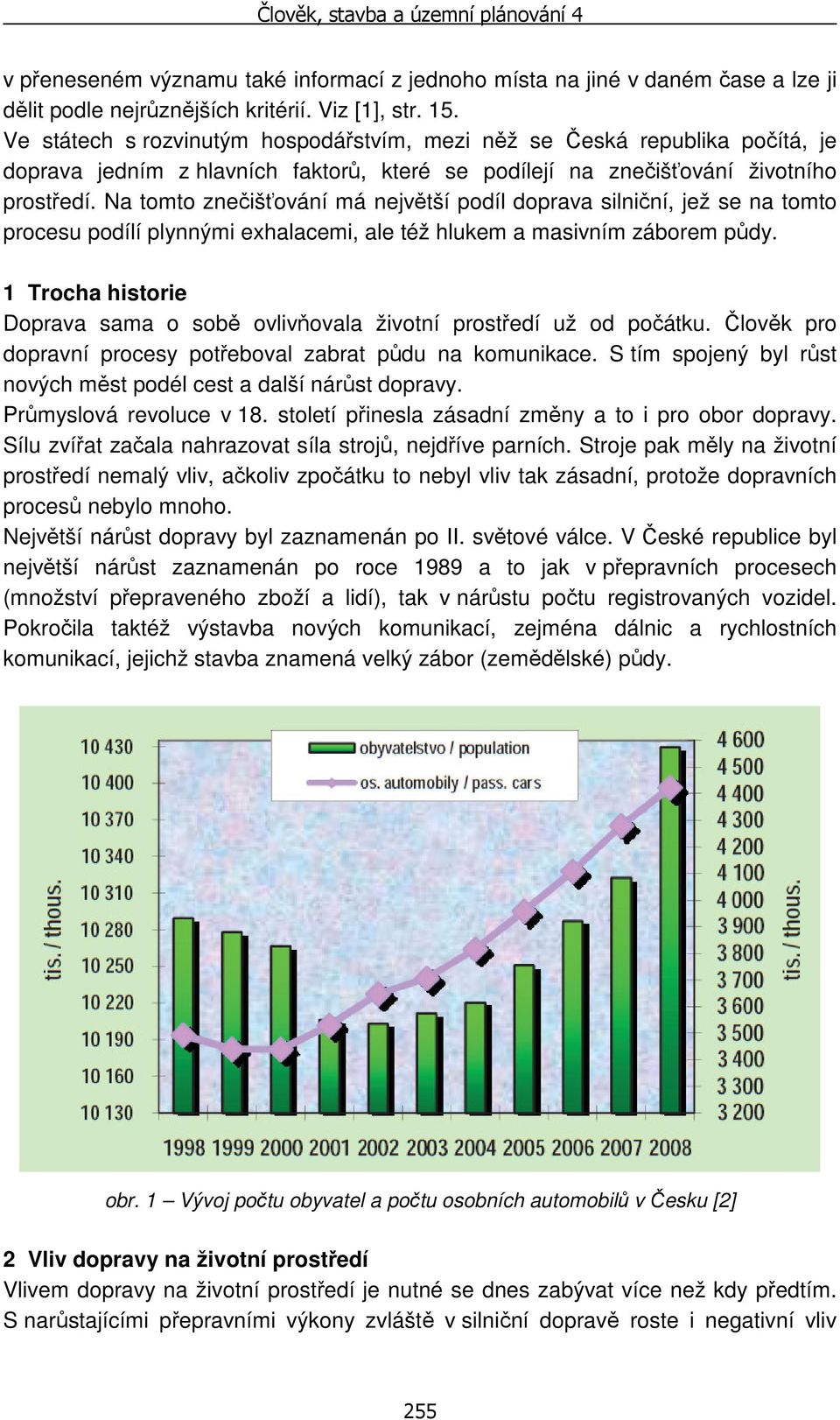 Na tomto znečišťování má největší podíl doprava silniční, jež se na tomto procesu podílí plynnými exhalacemi, ale též hlukem a masivním záborem půdy.