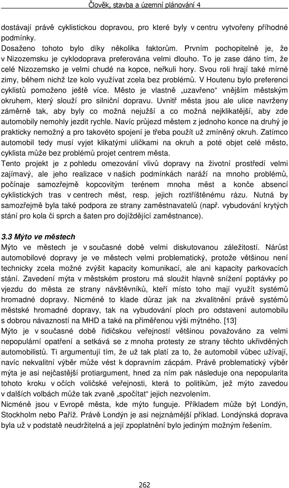 Svou roli hrají také mírné zimy, během nichž lze kolo využívat zcela bez problémů. V Houtenu bylo preferenci cyklistů pomoženo ještě více.