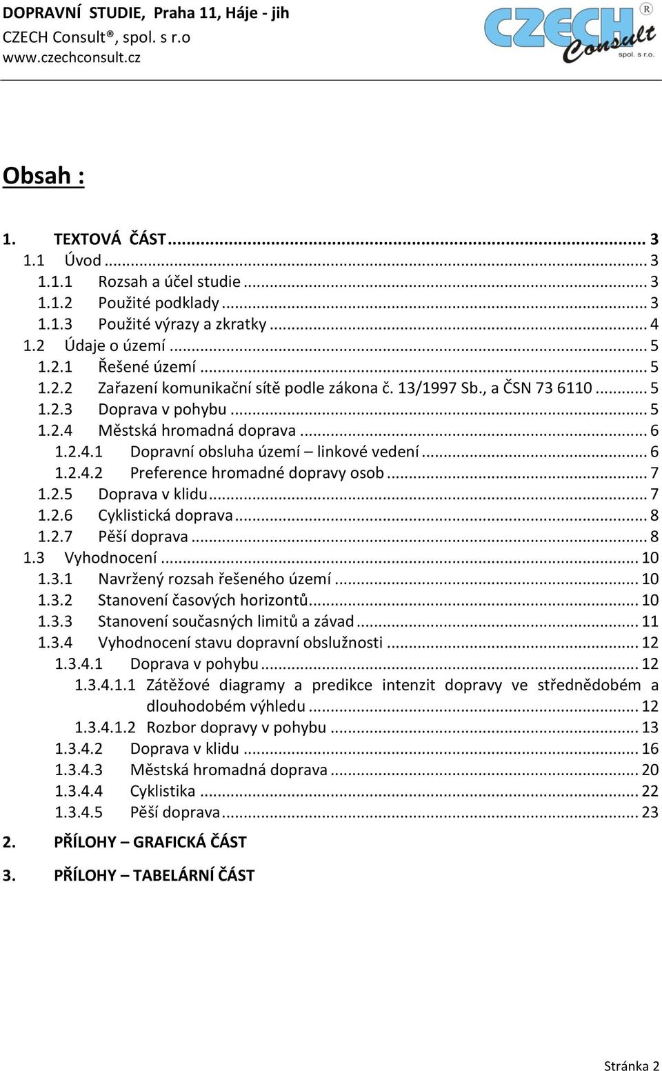 .. 6 1.2.4.2 Preference hromadné dopravy osob... 7 1.2.5 Doprava v klidu... 7 1.2.6 Cyklistická doprava... 8 1.2.7 Pěší doprava... 8 1.3 Vyhodnocení... 1 1.3.1 Navržený rozsah řešeného území... 1 1.3.2 Stanovení časových horizontů.