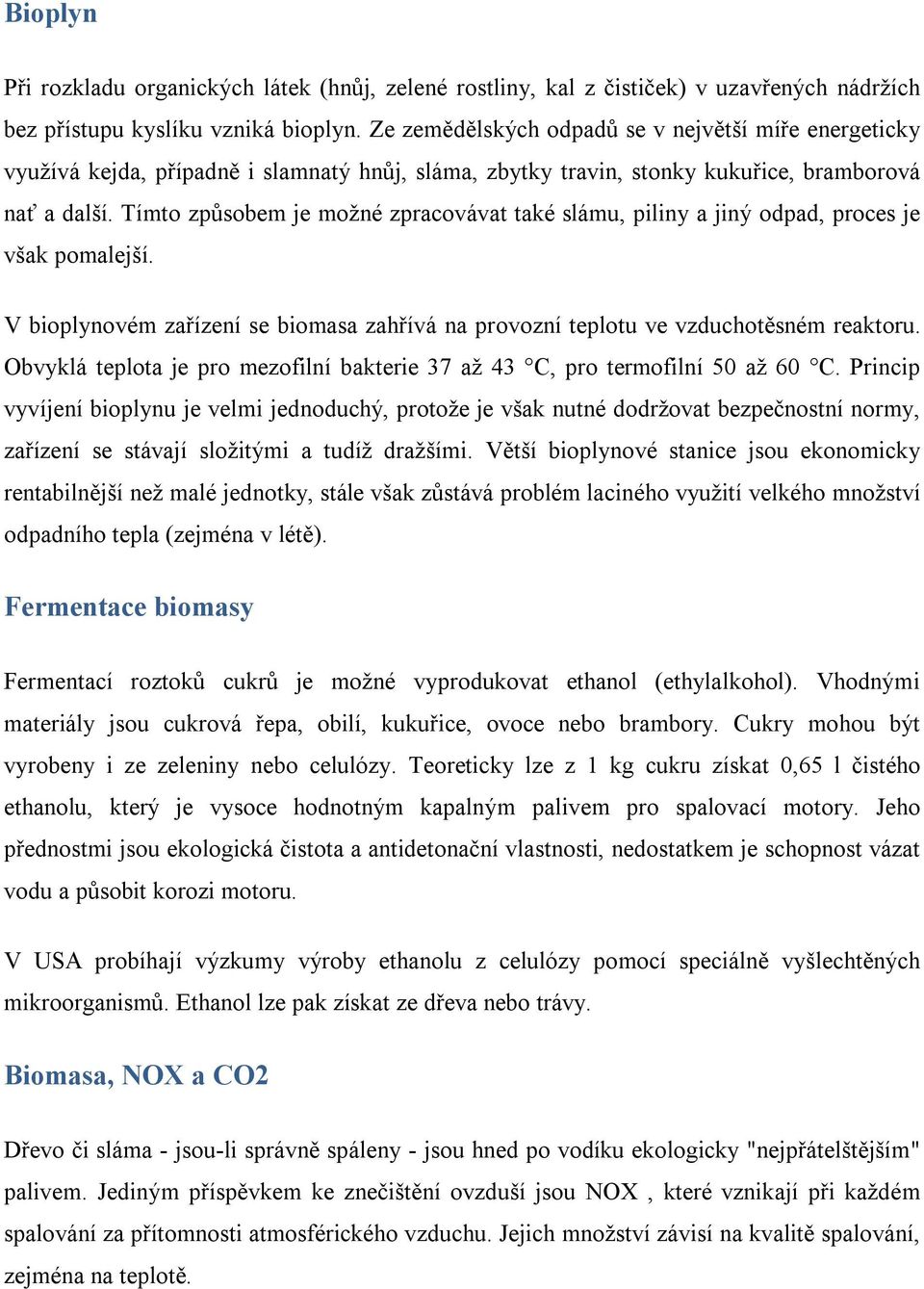 Tímto způsobem je možné zpracovávat také slámu, piliny a jiný odpad, proces je však pomalejší. V bioplynovém zařízení se biomasa zahřívá na provozní teplotu ve vzduchotěsném reaktoru.