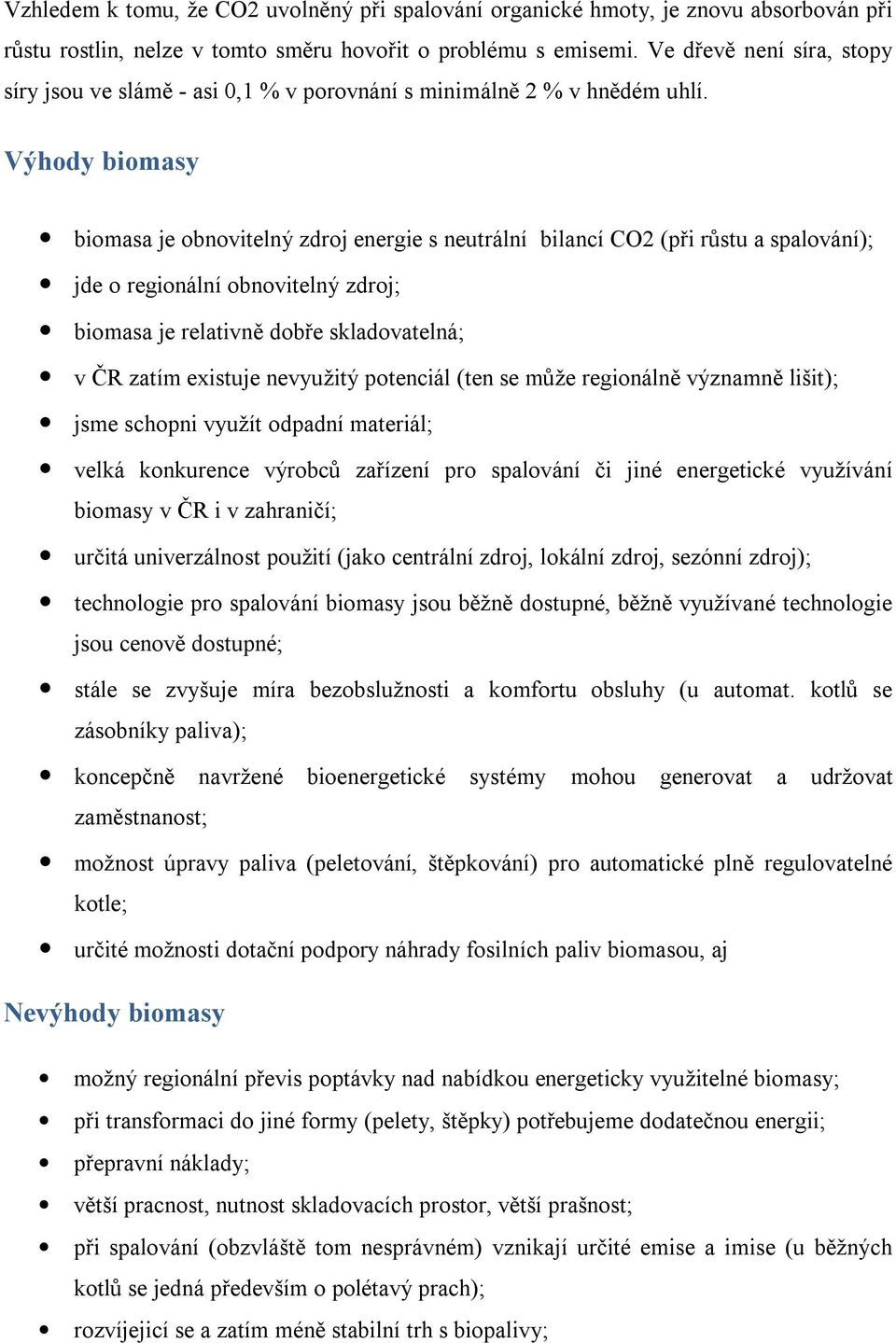 Výhody biomasy biomasa je obnovitelný zdroj energie s neutrální bilancí CO2 (při růstu a spalování); jde o regionální obnovitelný zdroj; biomasa je relativně dobře skladovatelná; v ČR zatím existuje