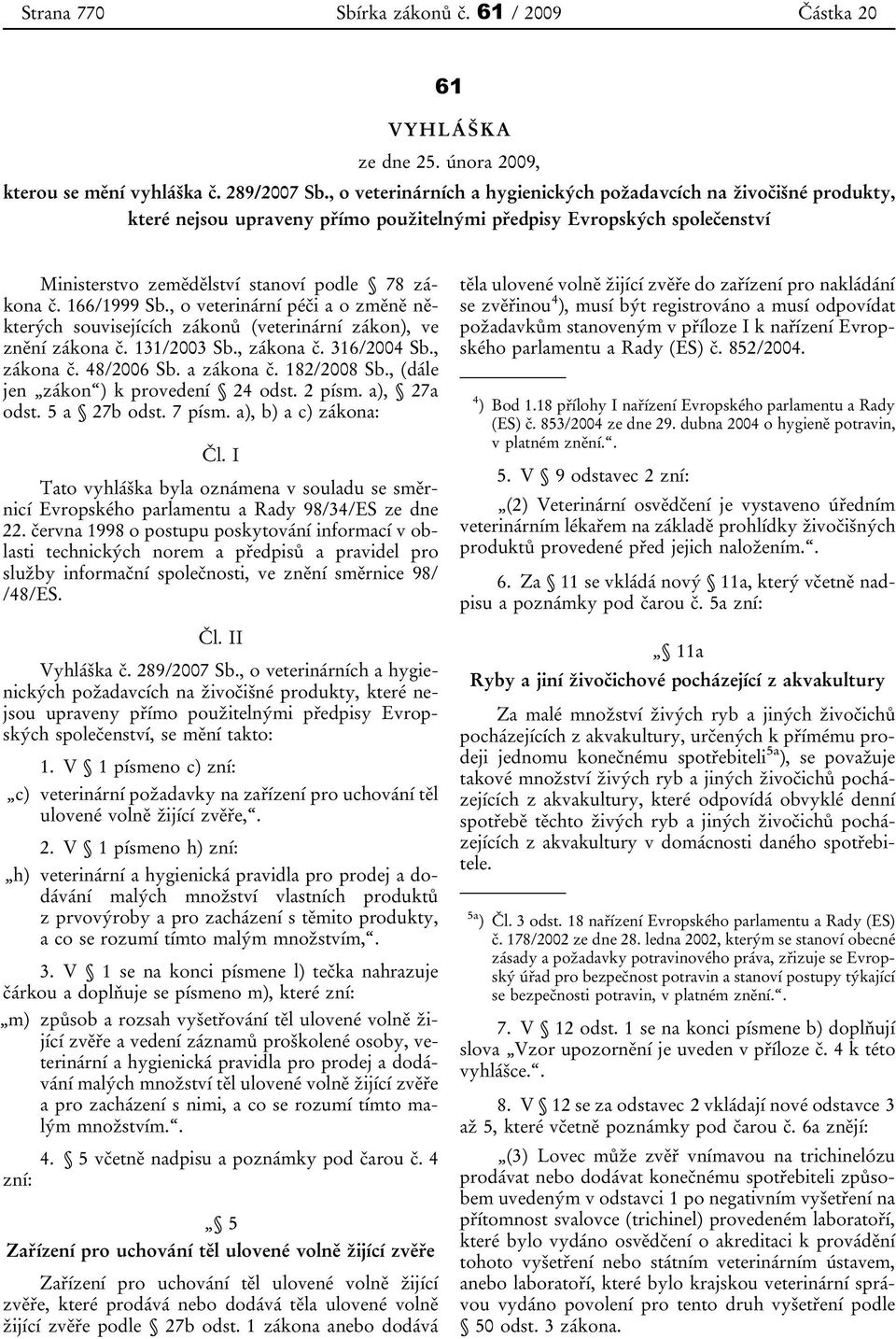 166/1999 Sb., o veterinární péči a o změně některých souvisejících zákonů (veterinární zákon), ve znění zákona č. 131/2003 Sb., zákona č. 316/2004 Sb., zákona č. 48/2006 Sb. a zákona č. 182/2008 Sb.