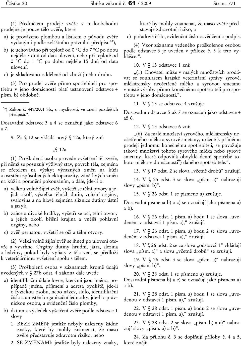 b) je uchováváno při teplotě od 0 C do 7 C po dobu nejdéle 7 dnů od data ulovení, nebo při teplotě od 0 C do 1 C po dobu nejdéle 15 dnů od data ulovení, c) je skladováno odděleně od zboží jiného