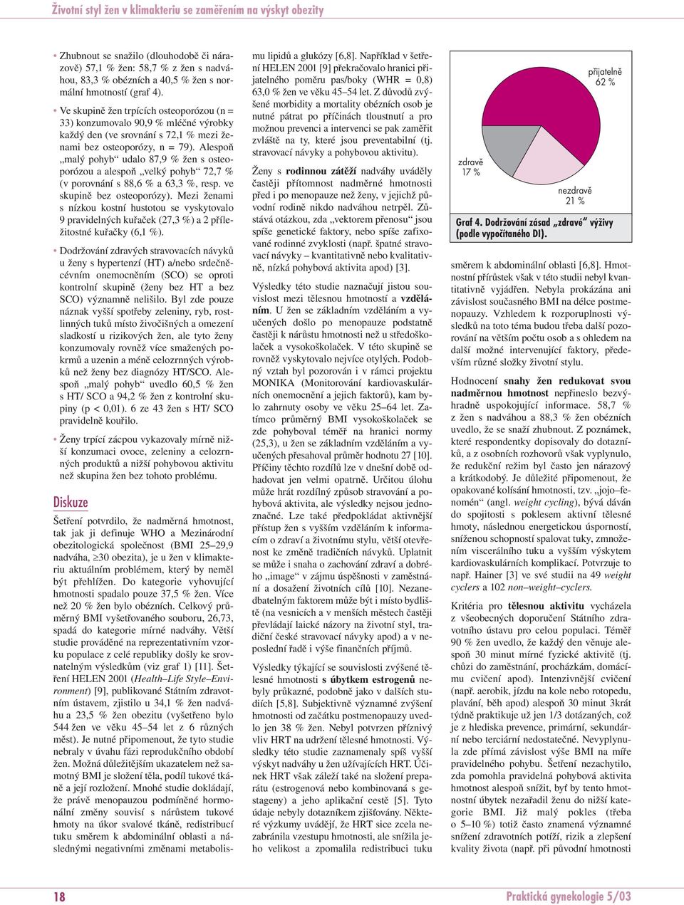 Alespoň malý pohyb udalo 87,9 % žen s osteoporózou a alespoň velký pohyb 72,7 % (v porovnání s 88,6 % a 63,3 %, resp. ve skupině bez osteoporózy).