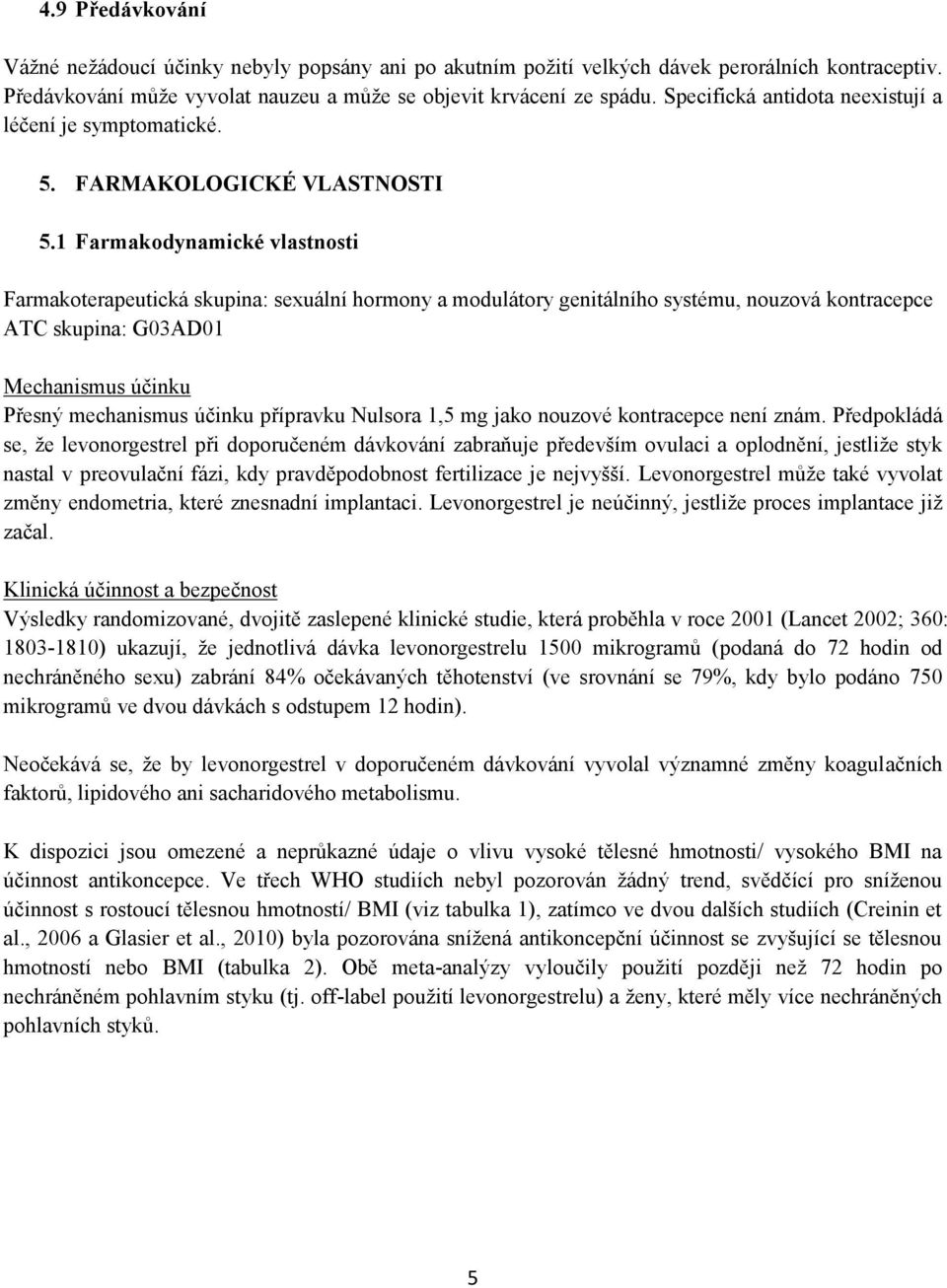 1 Farmakodynamické vlastnosti Farmakoterapeutická skupina: sexuální hormony a modulátory genitálního systému, nouzová kontracepce ATC skupina: G03AD01 Mechanismus účinku Přesný mechanismus účinku