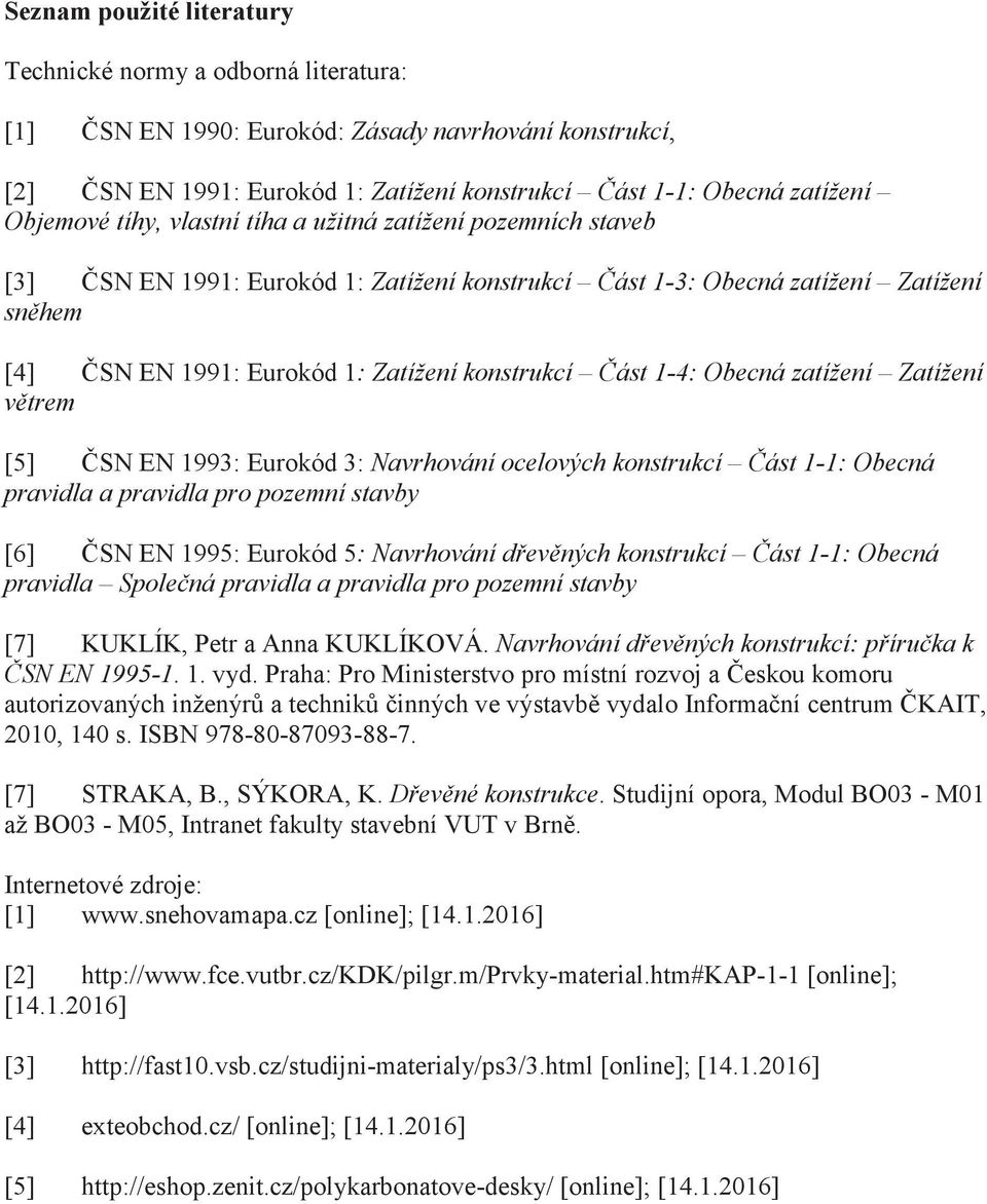 Obecná zatížení Zatížení vtrem [5] SN EN 1993: Eurokód 3: Navrhování ocelových konstrukcí ást 1-1: Obecná pravidla a pravidla pro pozemní stavby [6] SN EN 1995: Eurokód 5: Navrhování devných