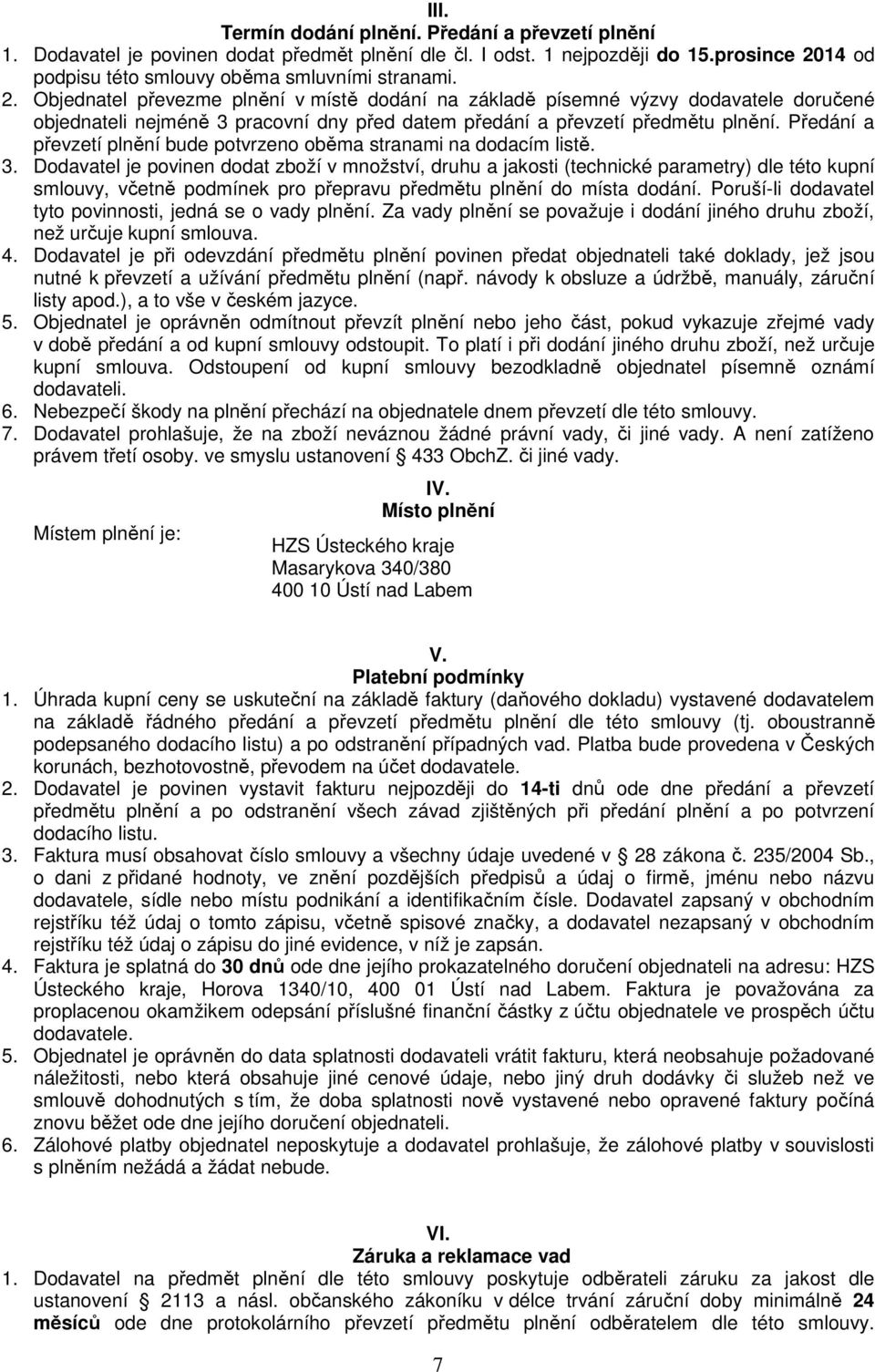 Objednatel převezme plnění v místě dodání na základě písemné výzvy dodavatele doručené objednateli nejméně 3 pracovní dny před datem předání a převzetí předmětu plnění.