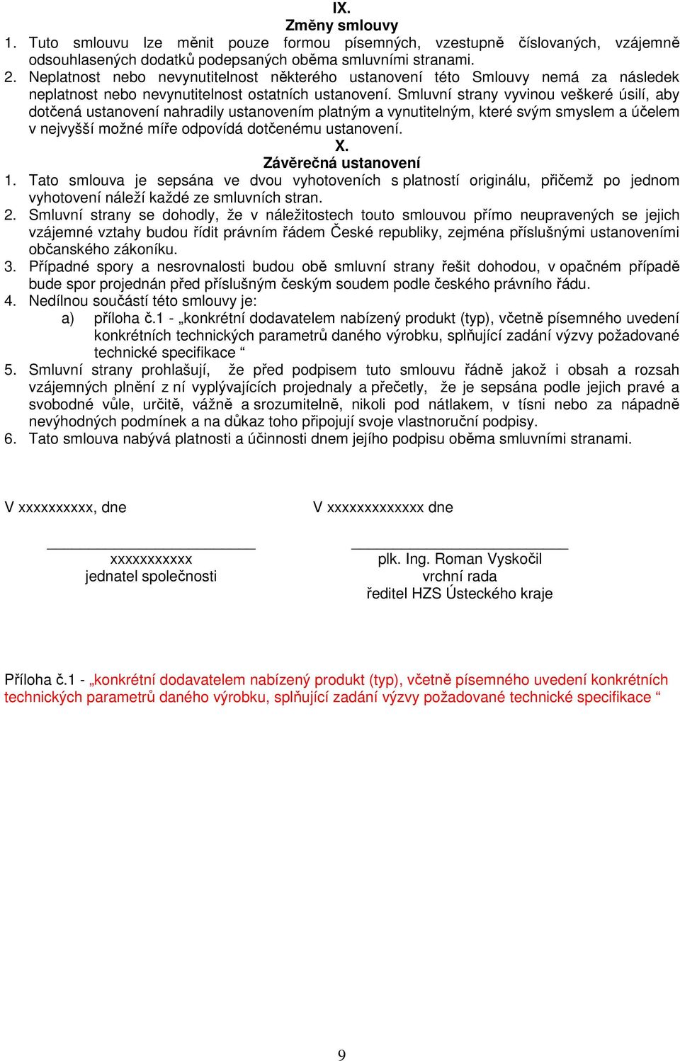 Smluvní strany vyvinou veškeré úsilí, aby dotčená ustanovení nahradily ustanovením platným a vynutitelným, které svým smyslem a účelem v nejvyšší možné míře odpovídá dotčenému ustanovení. X.