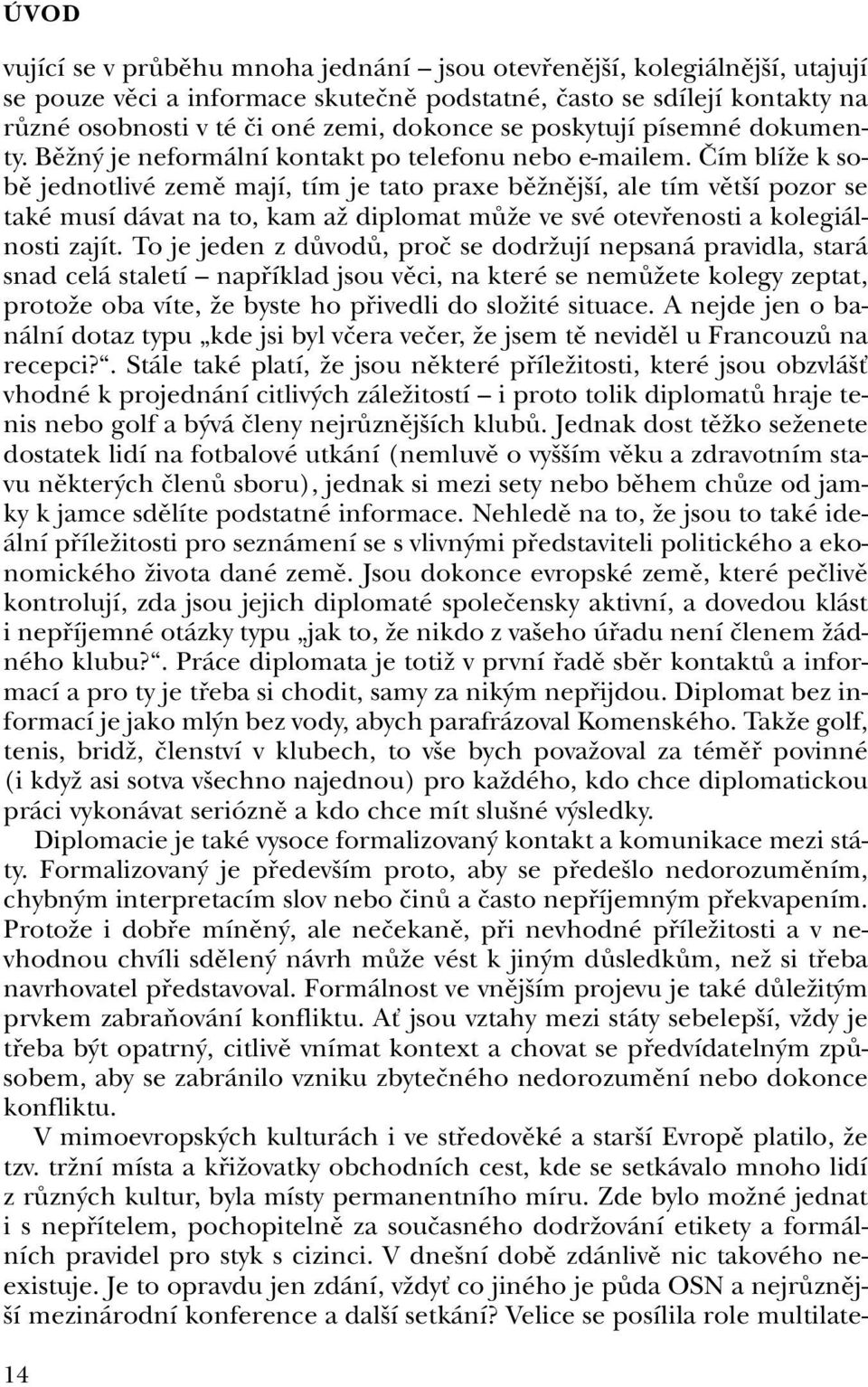 âím blíïe k sobû jednotlivé zemû mají, tím je tato praxe bûïnûj í, ale tím vût í pozor se také musí dávat na to, kam aï diplomat mûïe ve své otevfienosti a kolegiálnosti zajít.