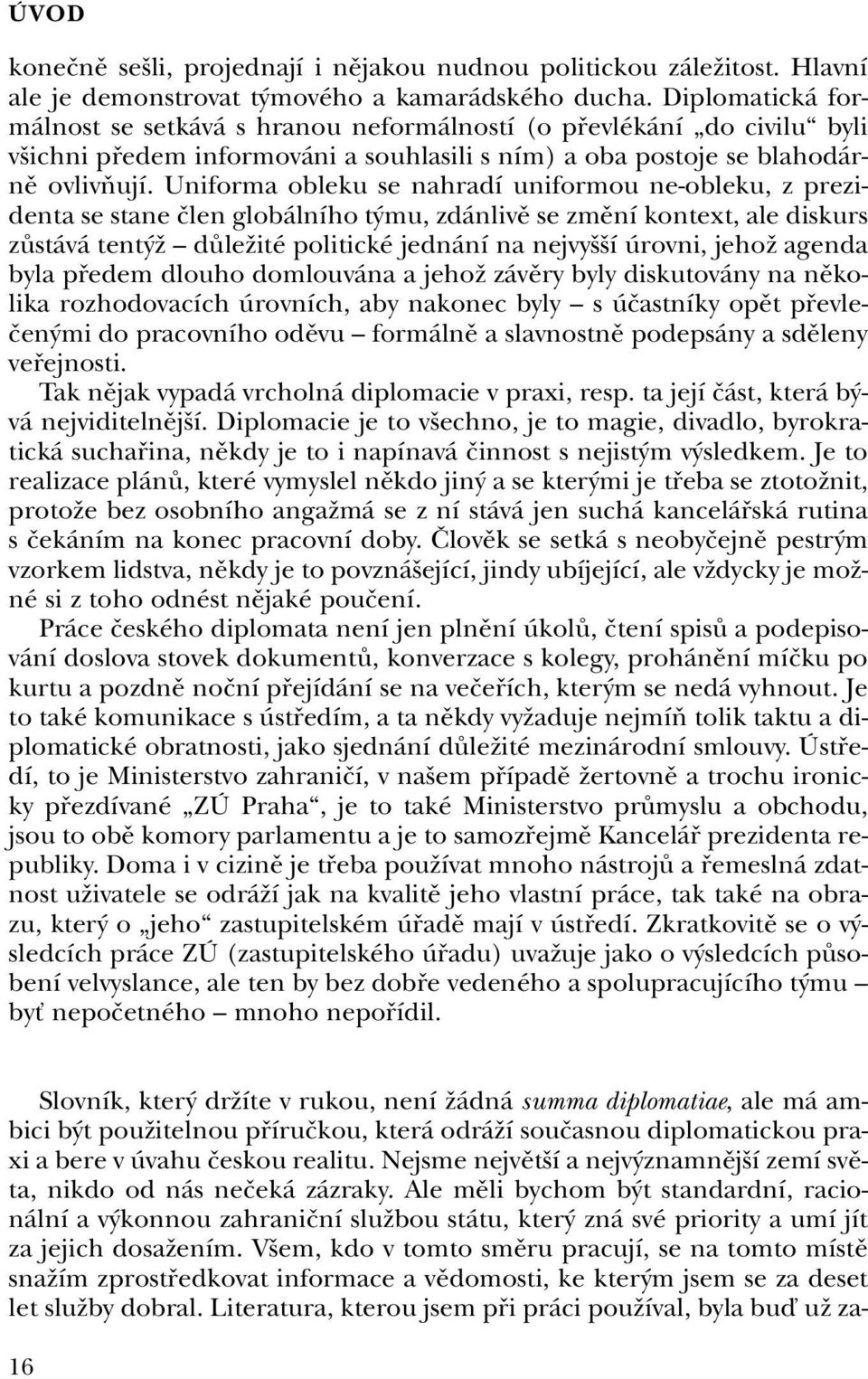 Uniforma obleku se nahradí uniformou ne-obleku, z prezidenta se stane ãlen globálního t mu, zdánlivû se zmûní kontext, ale diskurs zûstává tent Ï dûleïité politické jednání na nejvy í úrovni, jehoï