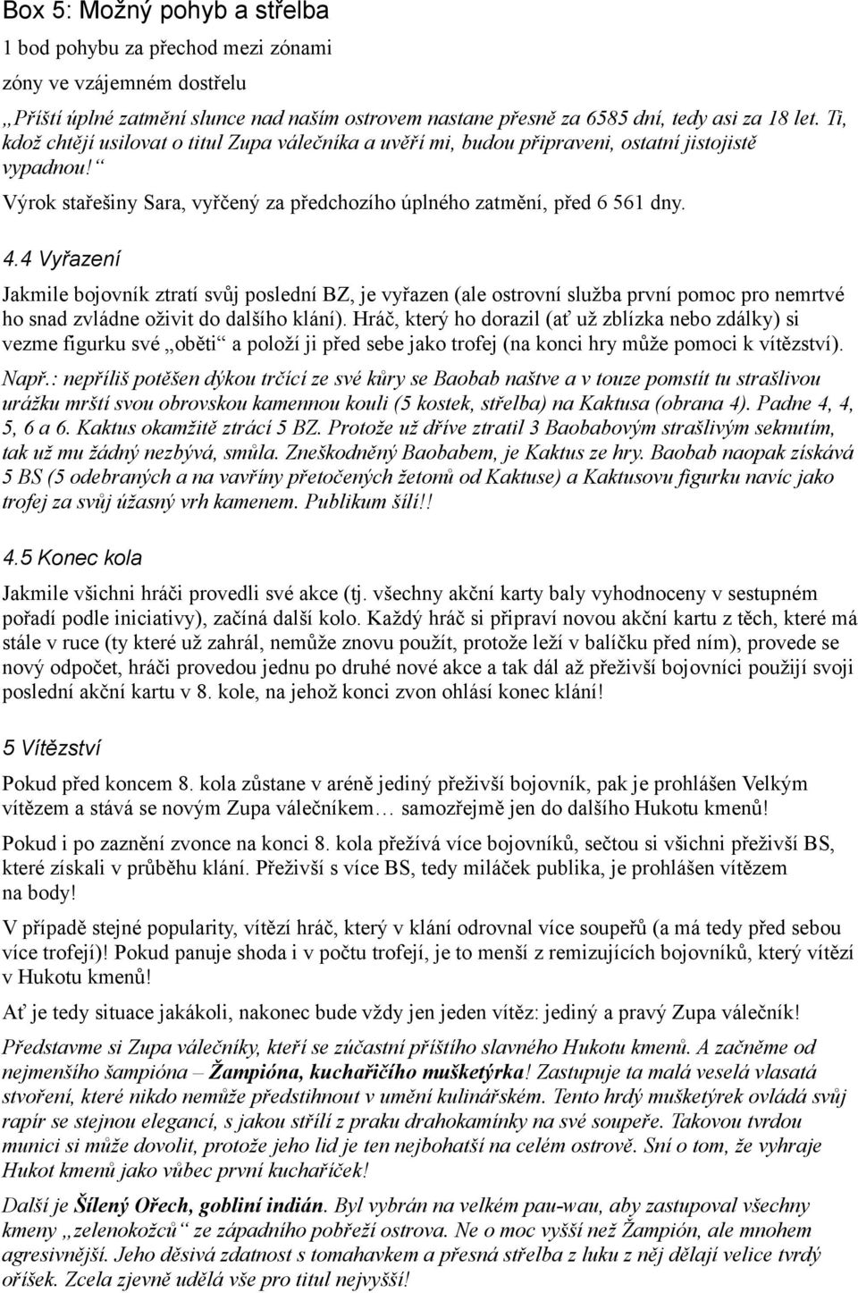 4 Vyřazení Jakmile bojovník ztratí svůj poslední BZ, je vyřazen (ale ostrovní služba první pomoc pro nemrtvé ho snad zvládne oživit do dalšího klání).