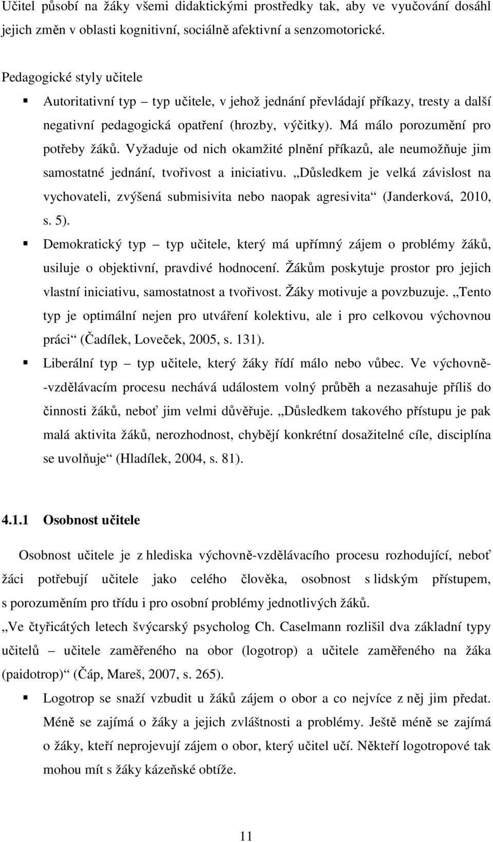 Vyžaduje od nich okamžité plnění příkazů, ale neumožňuje jim samostatné jednání, tvořivost a iniciativu.