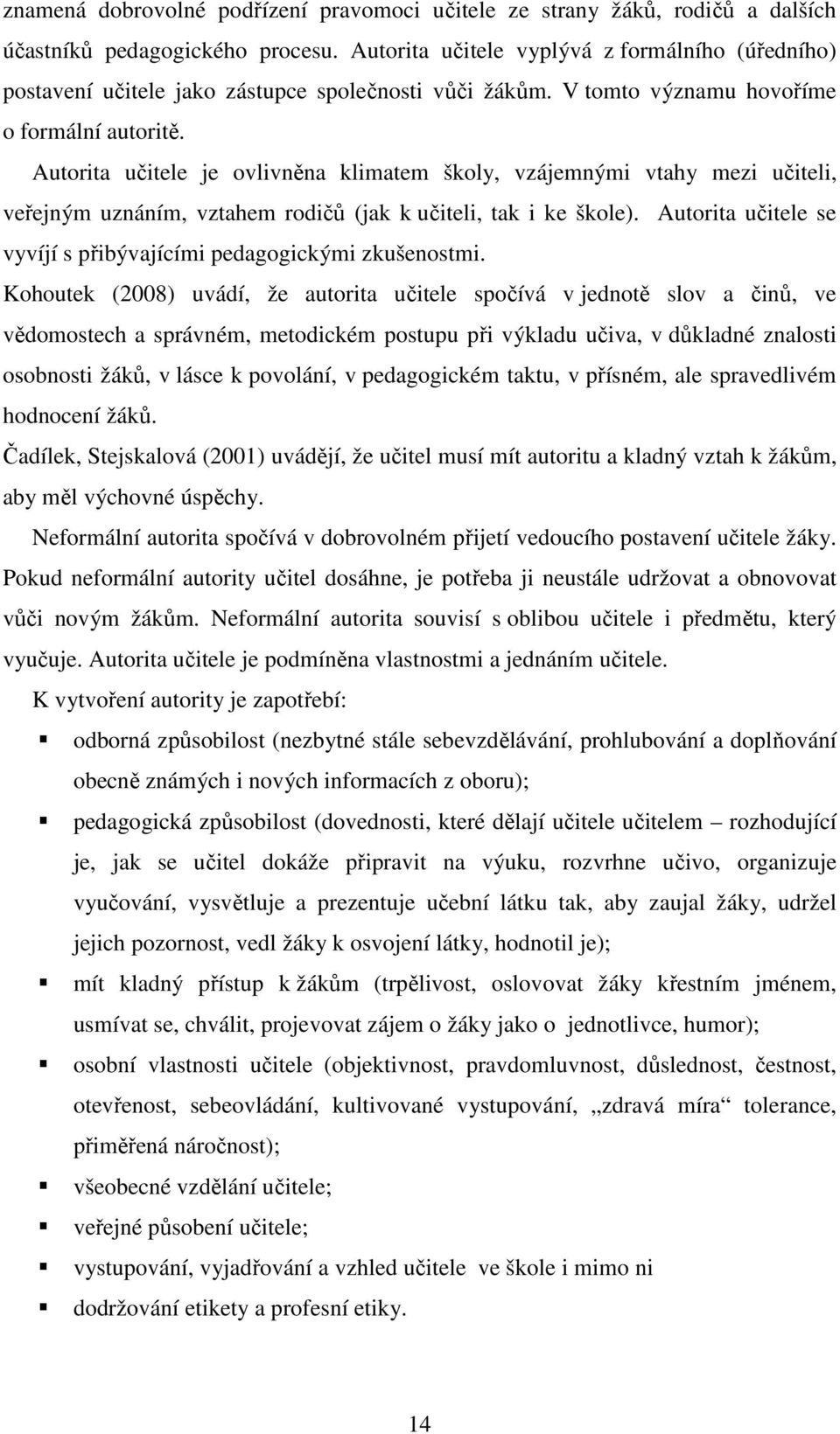 Autorita učitele je ovlivněna klimatem školy, vzájemnými vtahy mezi učiteli, veřejným uznáním, vztahem rodičů (jak k učiteli, tak i ke škole).