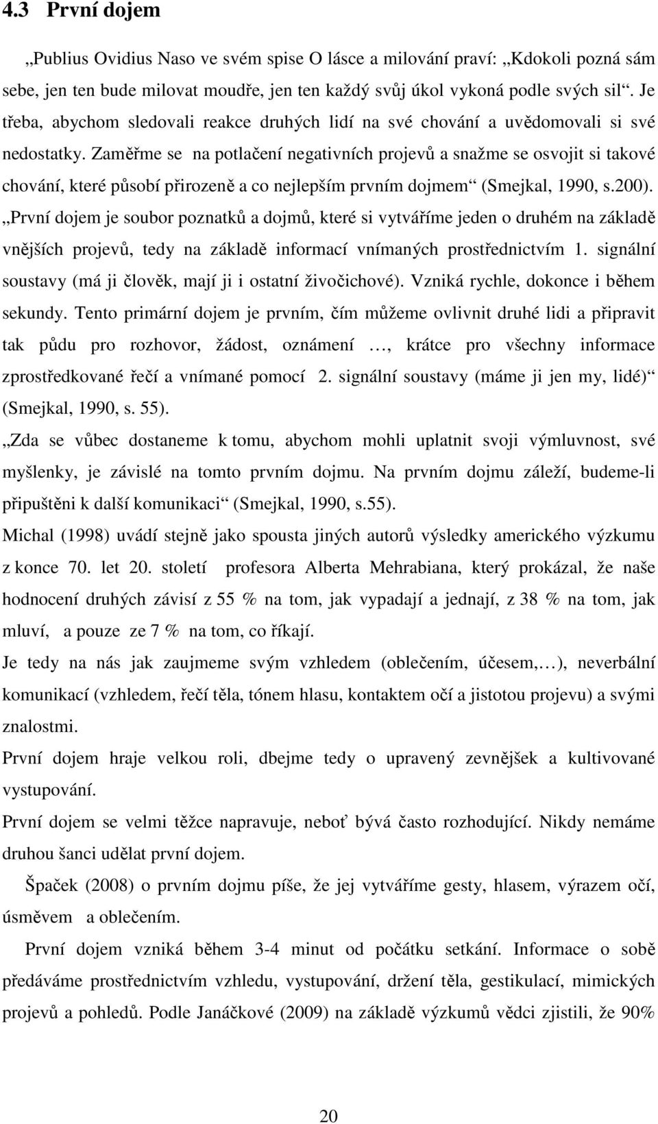 Zaměřme se na potlačení negativních projevů a snažme se osvojit si takové chování, které působí přirozeně a co nejlepším prvním dojmem (Smejkal, 1990, s.200).