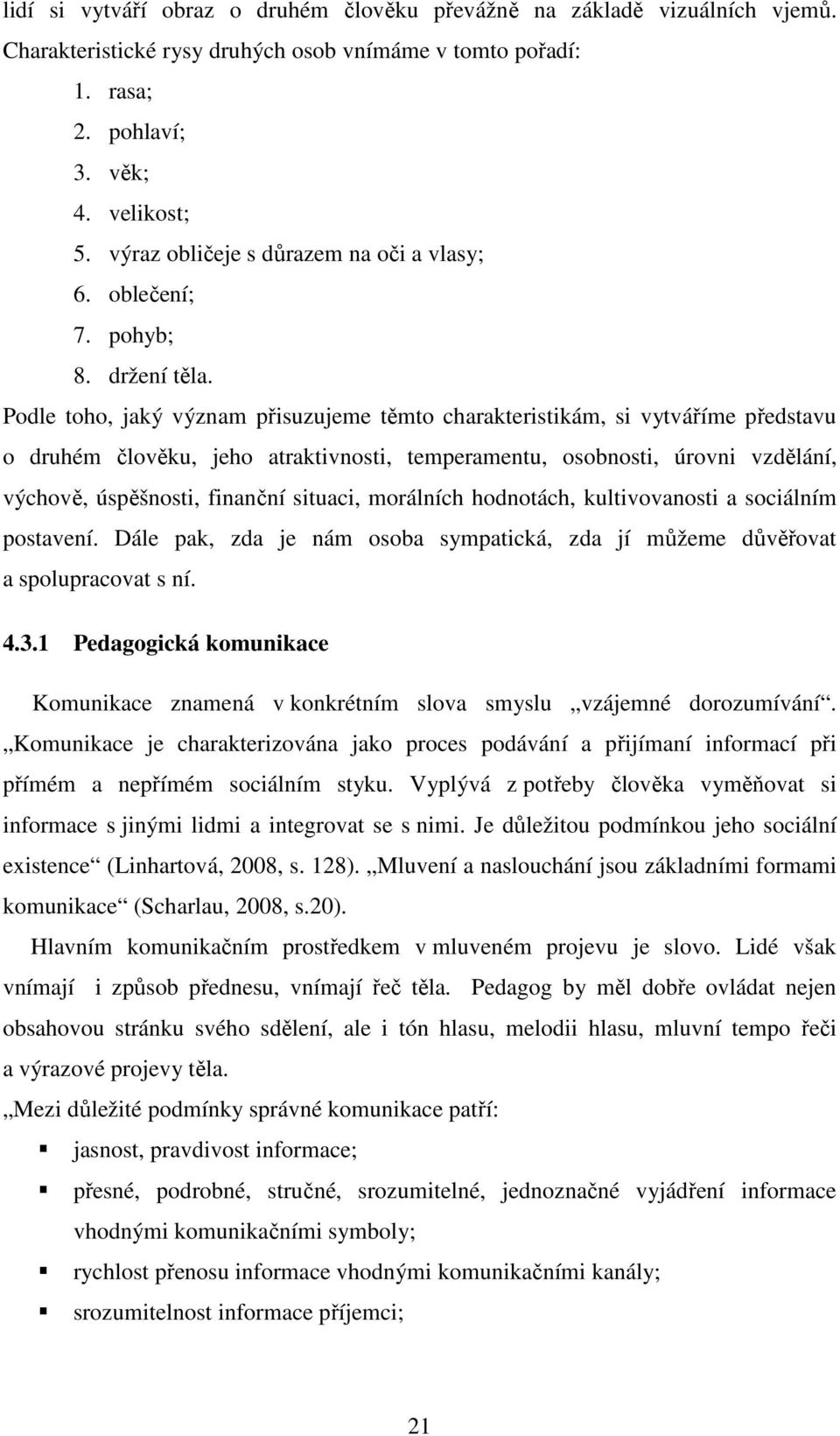 Podle toho, jaký význam přisuzujeme těmto charakteristikám, si vytváříme představu o druhém člověku, jeho atraktivnosti, temperamentu, osobnosti, úrovni vzdělání, výchově, úspěšnosti, finanční