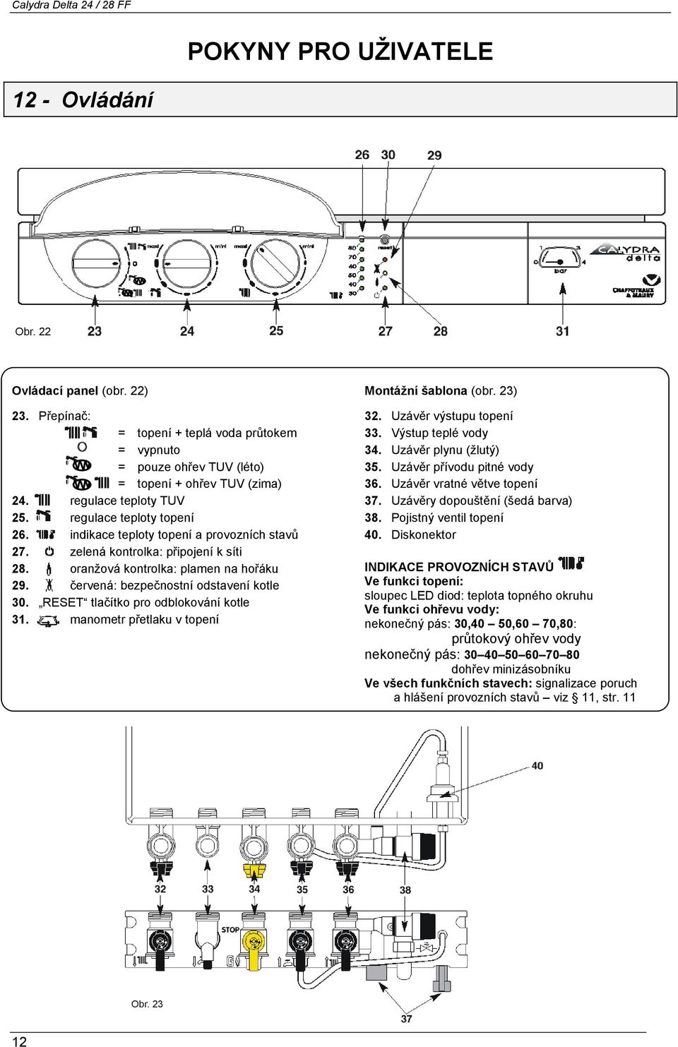 Uzávěr vratné větve topení 24. regulace teploty TUV 37. Uzávěry dopouštění (šedá barva) 25. regulace teploty topení 38. Pojistný ventil topení 26. indikace teploty topení a provozních stavů 40.