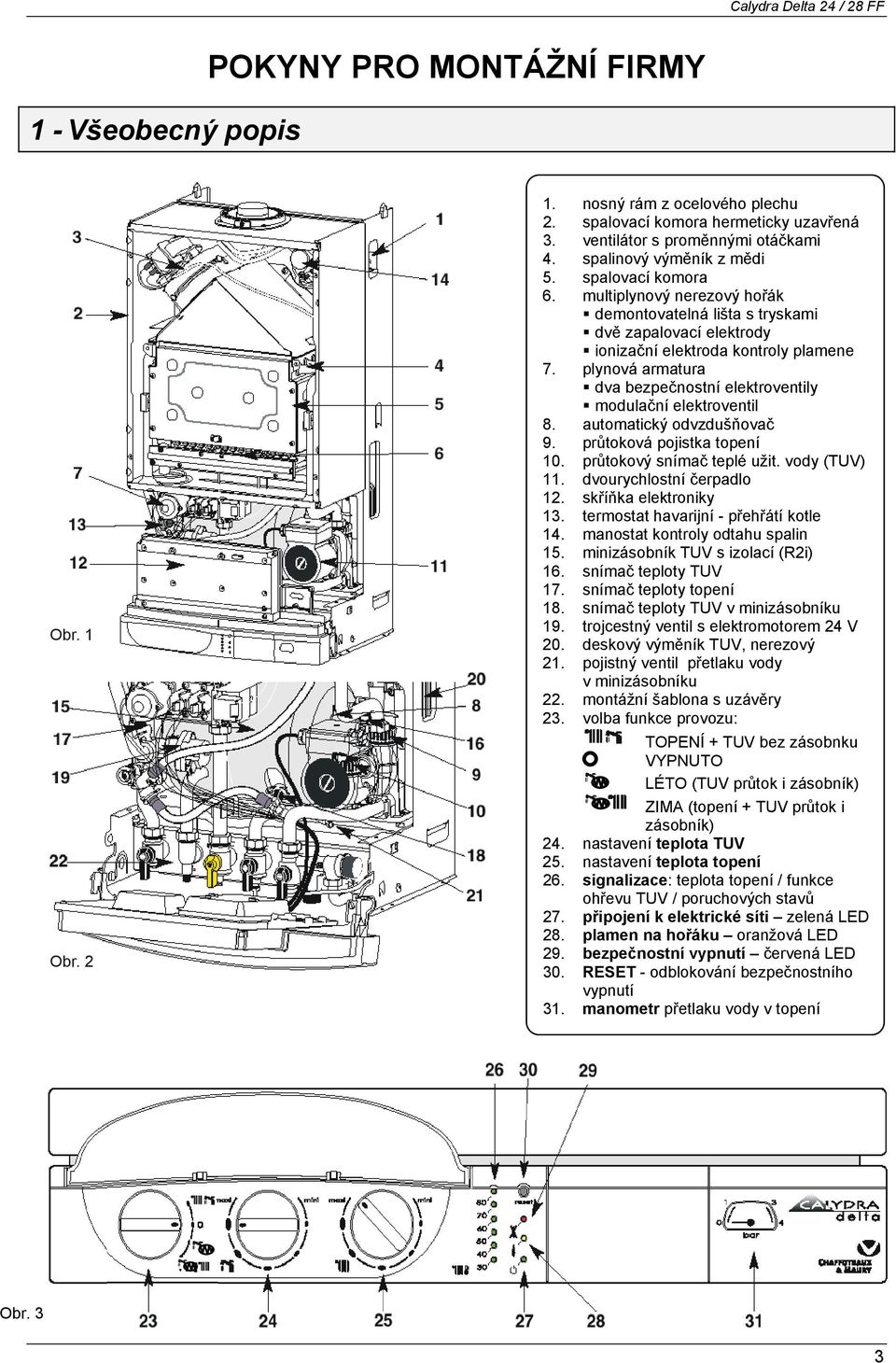 plynová armatura dva bezpečnostní elektroventily modulační elektroventil 8. automatický odvzdušňovač 9. průtoková pojistka topení 10. průtokový snímač teplé užit. vody (TUV) 11.