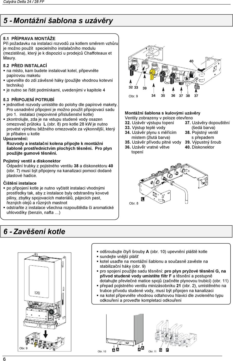 2 PŘED INSTALACÍ na místo, kam budete instalovat kotel, připevněte papírovou maketu upevněte do zdi závěsné háky (použijte vhodnou kotevní techniku) je nutno se řídit podmínkami, uvedenými v kapitole