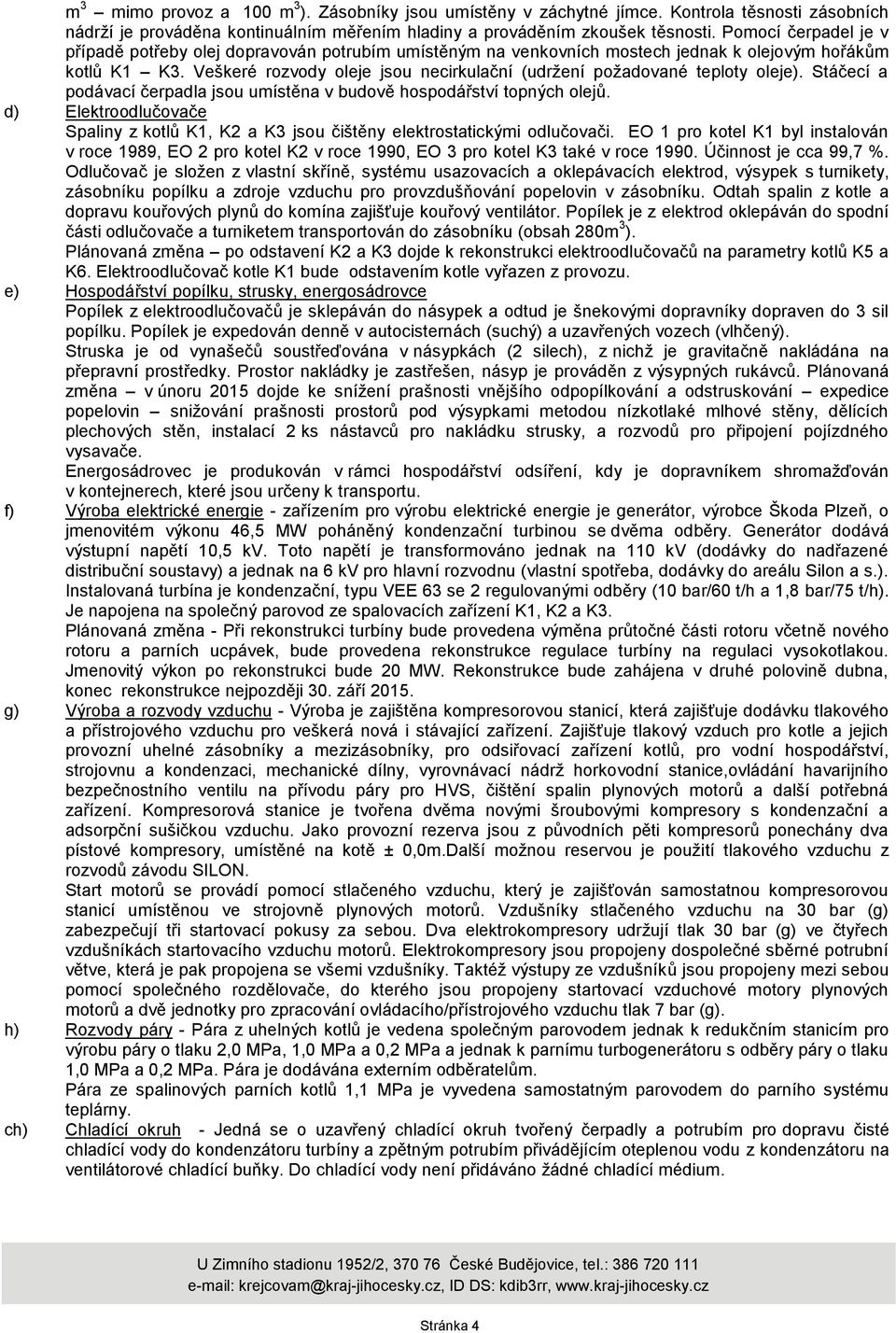 Veškeré rozvody oleje jsou necirkulační (udrţení poţadované teploty oleje). Stáčecí a podávací čerpadla jsou umístěna v budově hospodářství topných olejů.