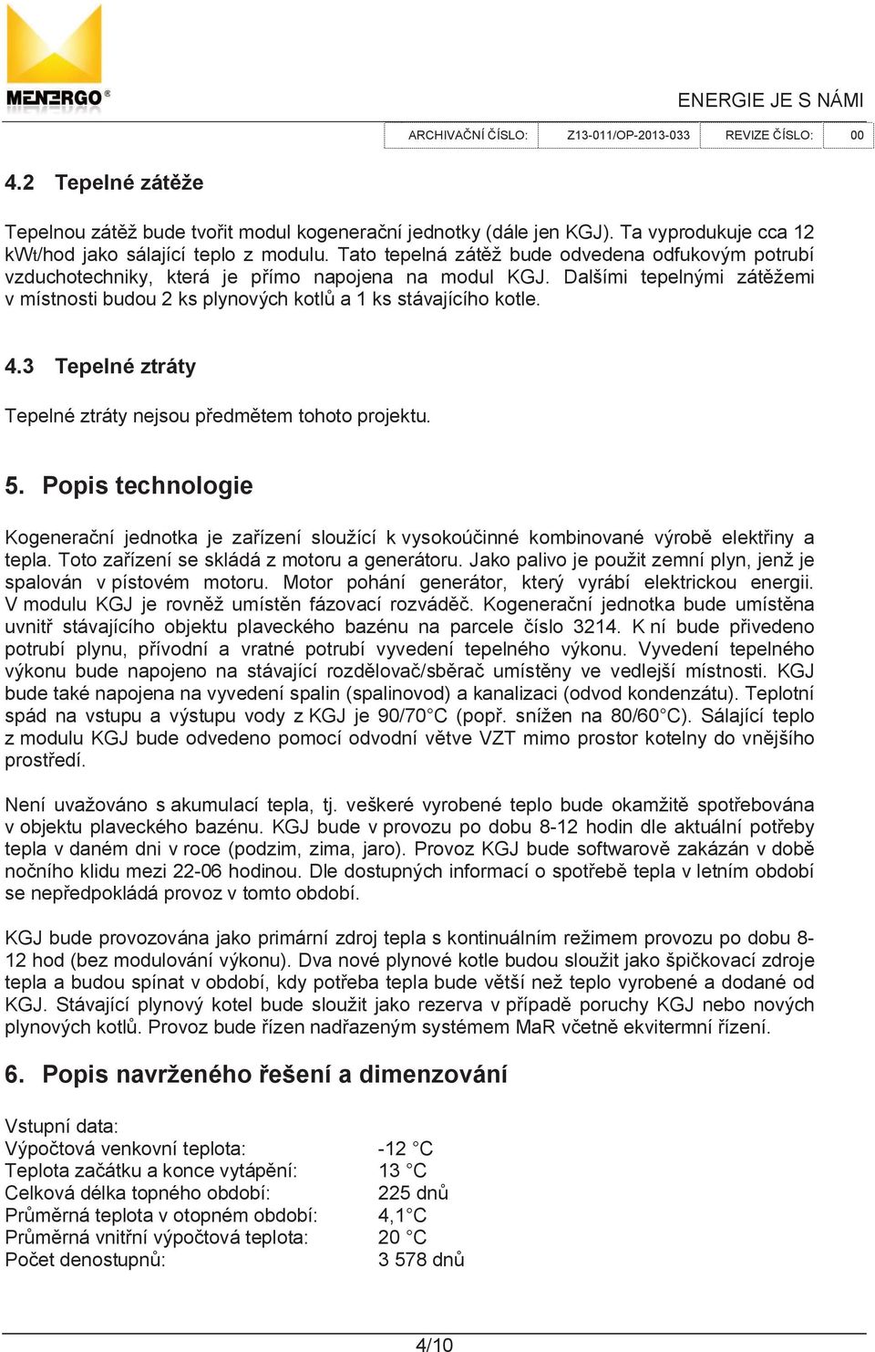 3 Tepelné ztráty Tepelné ztráty nejsou p edm tem tohoto projektu. 5. Popis technologie Kogenera ní jednotka je za ízení sloužící k vysokoú inné kombinované výrob elekt iny a tepla.