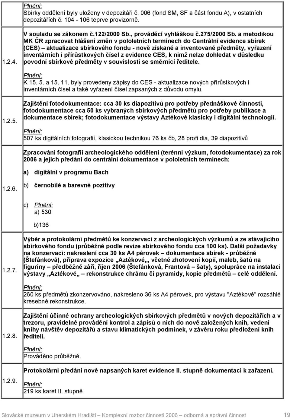 a metodikou MK ČR zpracovat hlášení změn v pololetních termínech do Centrální evidence sbírek (CES) aktualizace sbírkového fondu - nově získané a inventované předměty, vyřazení inventárních i