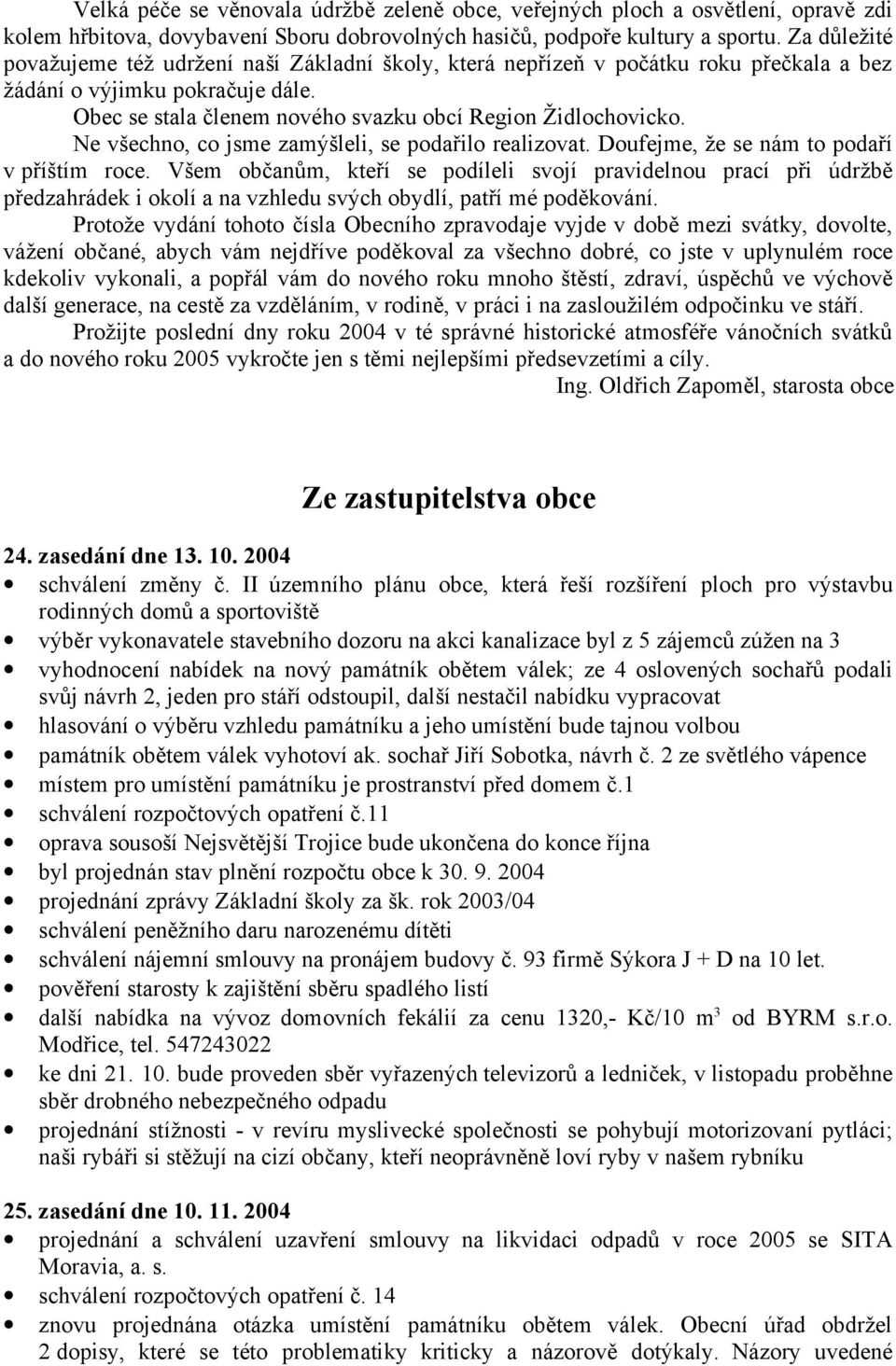 Ne všechno, co jsme zamýšleli, se podařilo realizovat. Doufejme, že se nám to podaří v příštím roce.