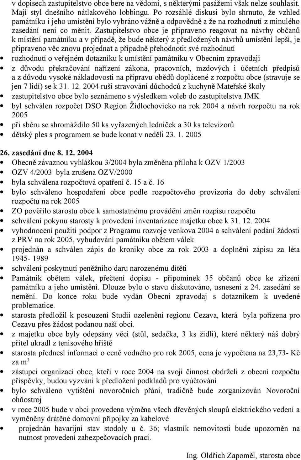 Zastupitelstvo obce je připraveno reagovat na návrhy občanů k místění památníku a v případě, že bude některý z předložených návrhů umístění lepší, je připraveno věc znovu projednat a případně