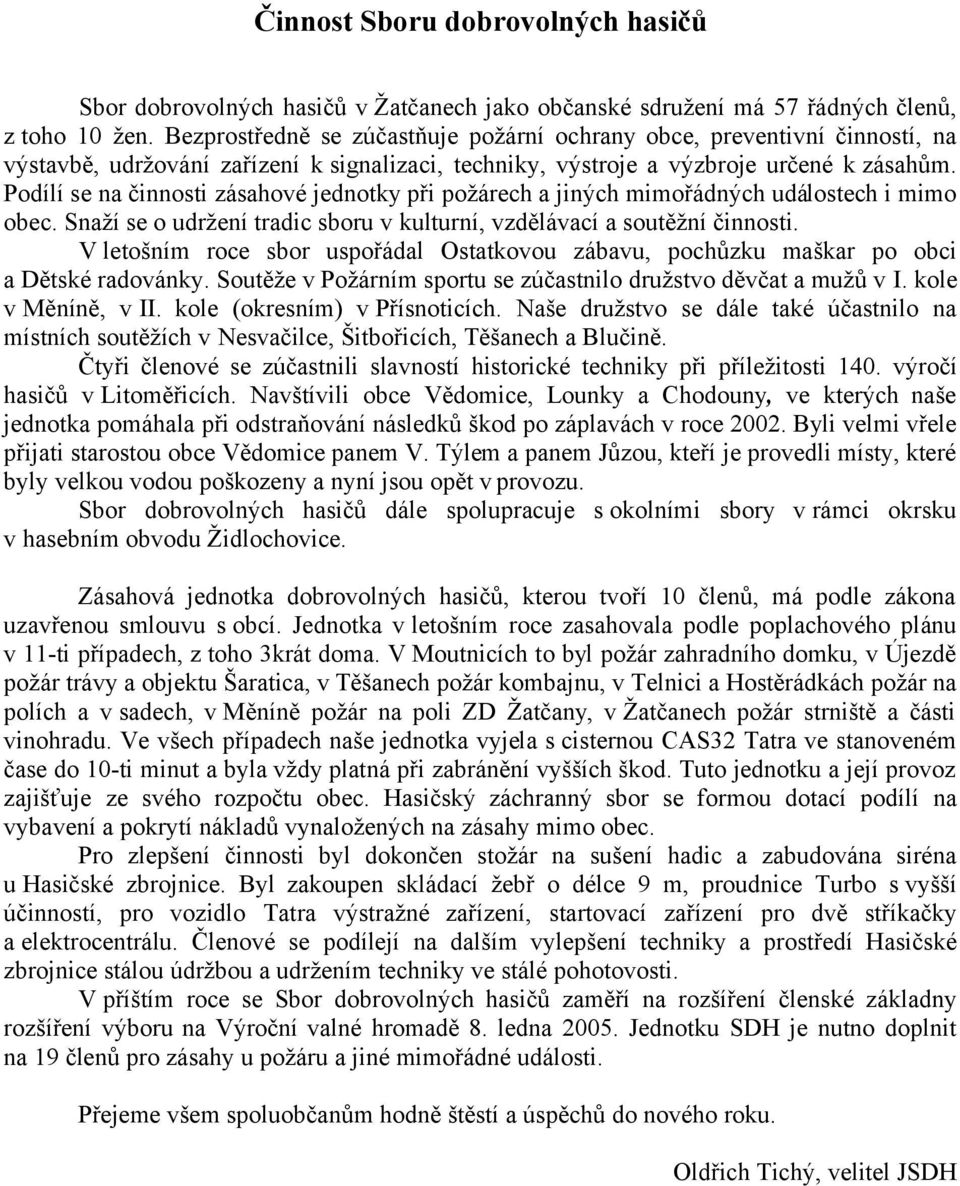 Podílí se na činnosti zásahové jednotky při požárech a jiných mimořádných událostech i mimo obec. Snaží se o udržení tradic sboru v kulturní, vzdělávací a soutěžní činnosti.