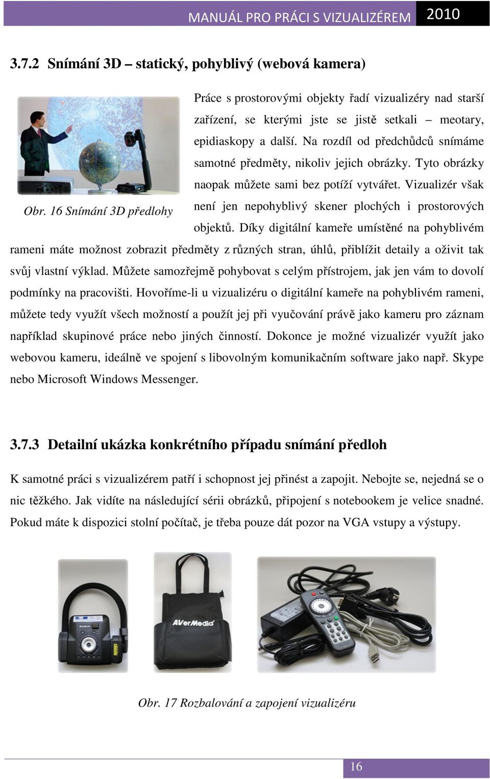 16 Snímání 3D předlohy není jen nepohyblivý skener plochých i prostorových objektů.