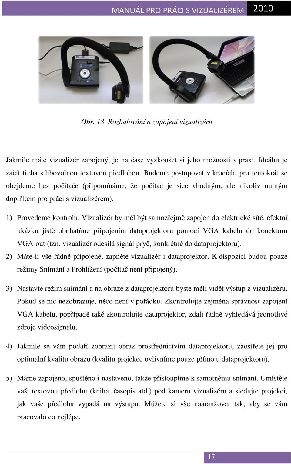 Vizualizér by měl být samozřejmě zapojen do elektrické sítě, efektní ukázku jistě obohatíme připojením dataprojektoru pomocí VGA kabelu do konektoru VGA-out (tzn.