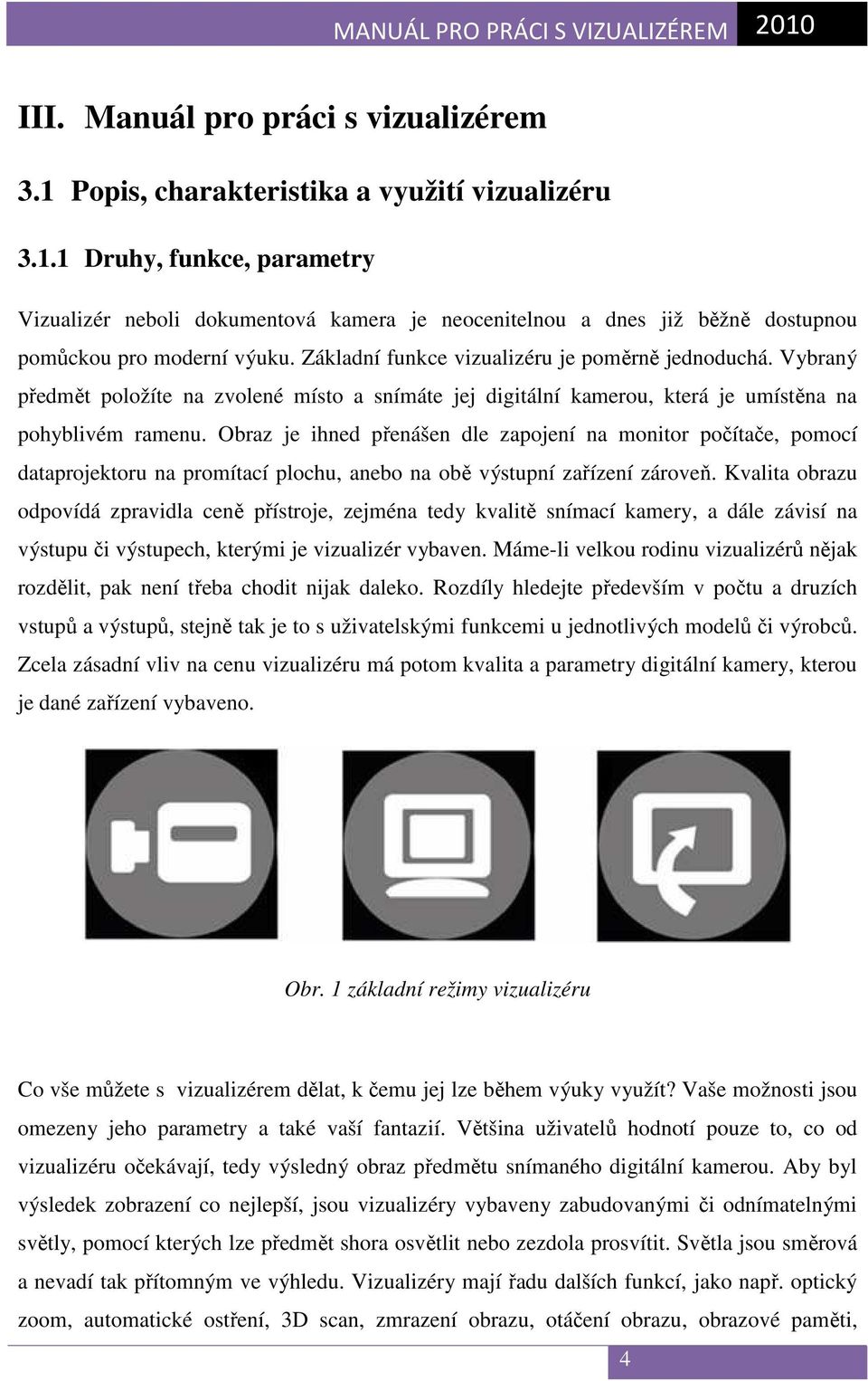 Obraz je ihned přenášen dle zapojení na monitor počítače, pomocí dataprojektoru na promítací plochu, anebo na obě výstupní zařízení zároveň.