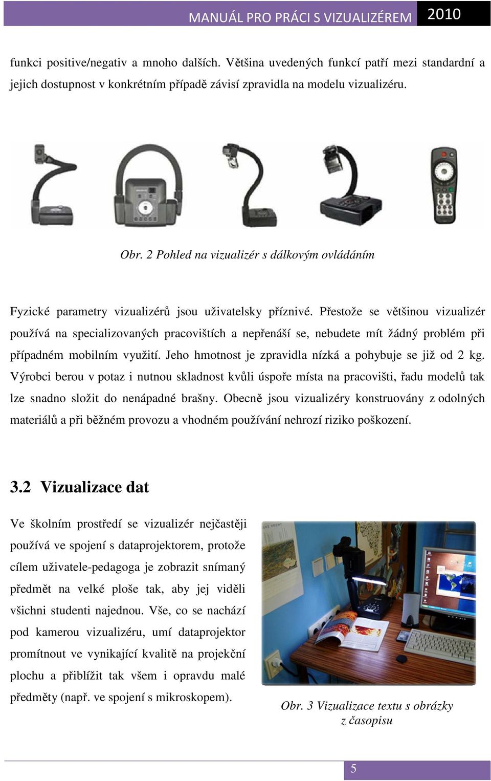 Přestože se většinou vizualizér používá na specializovaných pracovištích a nepřenáší se, nebudete mít žádný problém při případném mobilním využití.