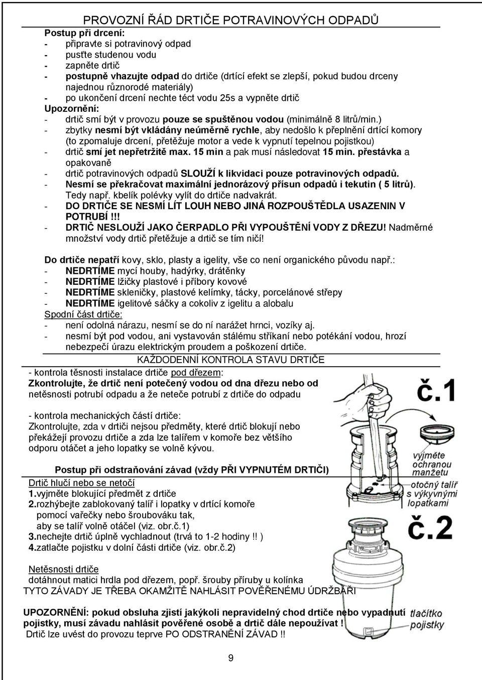 ) - zbytky nesmí být vkládány neúměrně rychle, aby nedošlo k přeplnění drtící komory (to zpomaluje drcení, přetěžuje motor a vede k vypnutí tepelnou pojistkou) - drtič smí jet nepřetržitě max.