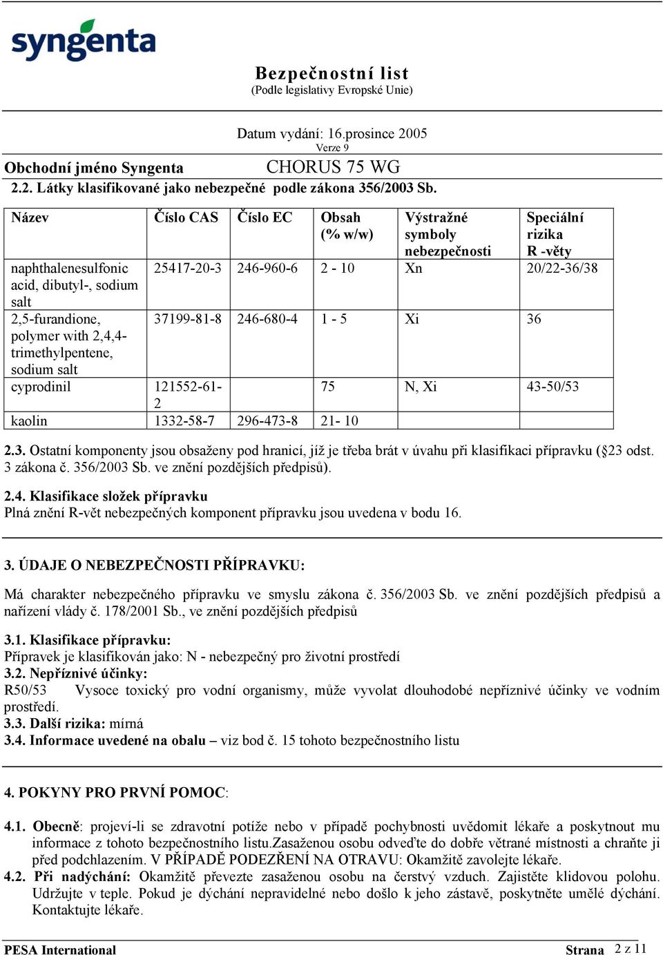 296-473-8 21-10 Výstražné symboly nebezpečnosti Speciální rizika R -věty 25417-20-3 246-960-6 2-10 Xn 20/22-36/38 37199-81-8 246-680-4 1-5 Xi 36 75 N, Xi 43-50/53 2.3. Ostatní komponenty jsou obsaženy pod hranicí, jíž je třeba brát v úvahu při klasifikaci přípravku ( 23 odst.