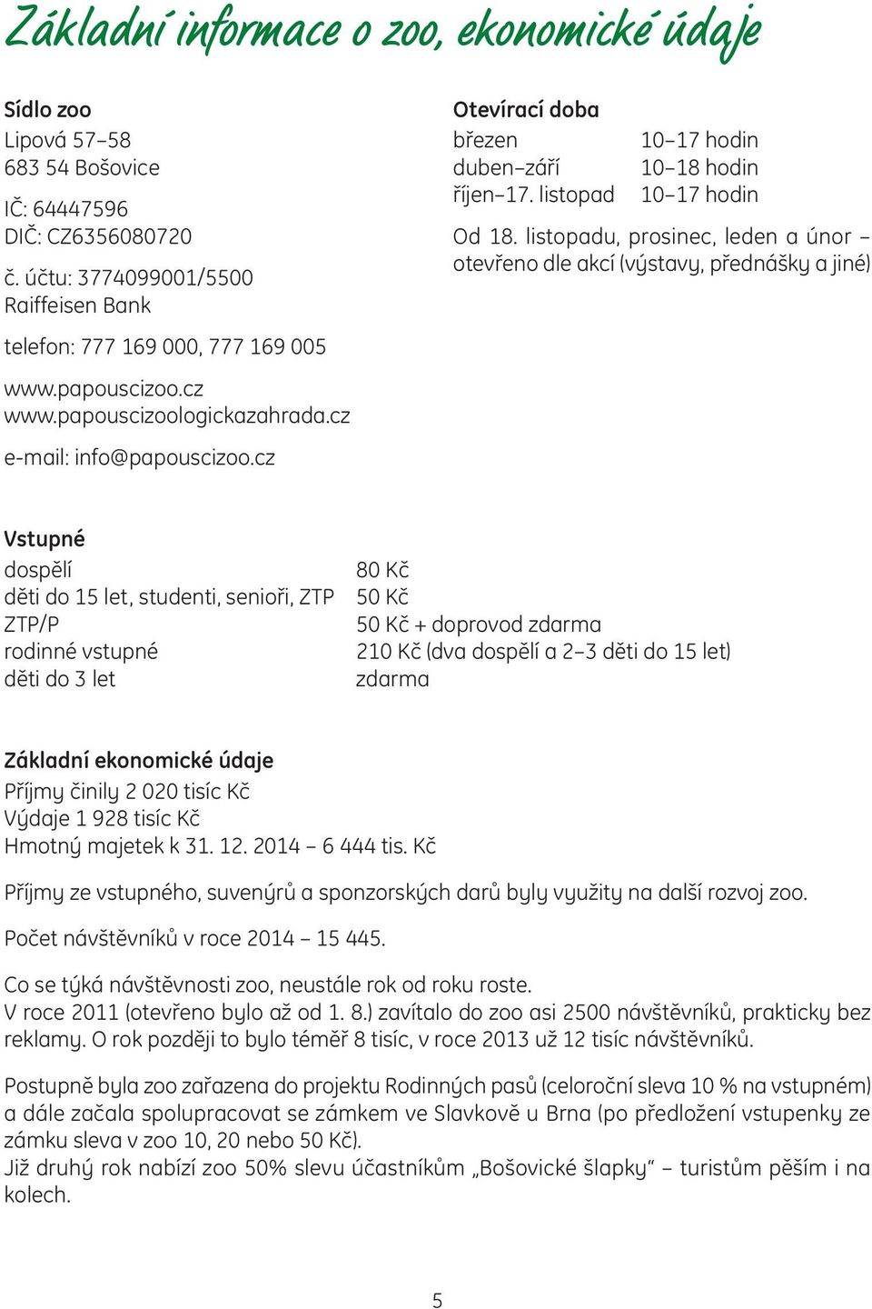 listopadu, prosinec, leden a únor otevřeno dle akcí (výstavy, přednášky a jiné) Vstupné dospělí děti do 15 let, studenti, senioři, ZTP ZTP/P rodinné vstupné děti do 3 let 80 Kč 50 Kč 50 Kč + doprovod